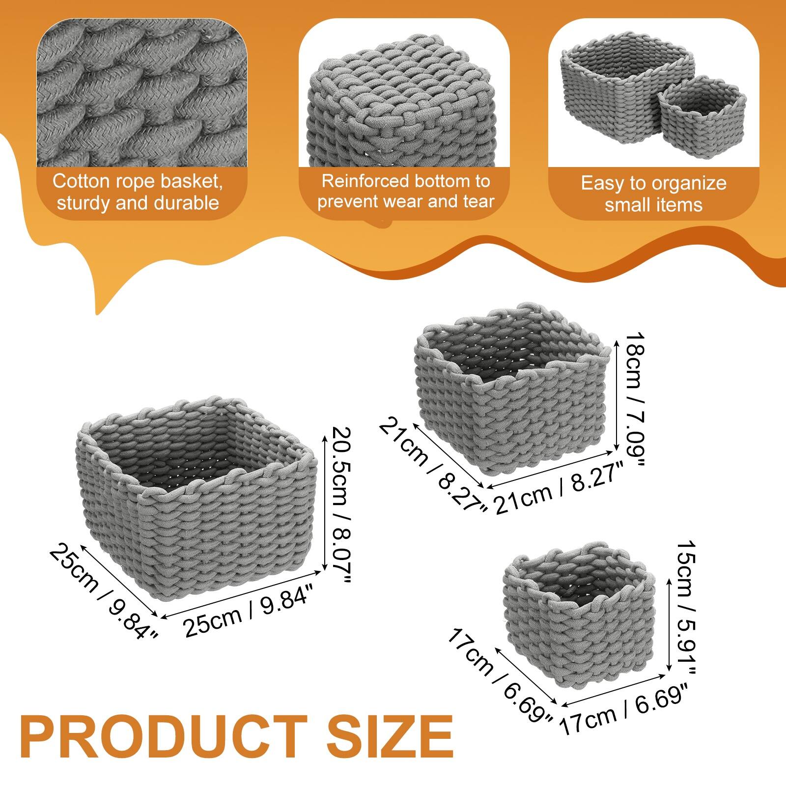 Cotton rope basket, sturdy and durable  
Reinforced bottom to prevent wear and tear  
Easy to organize small items  

21cm / 8.27"  
18cm / 7.09"  
20.5cm / 8.07"  
15cm / 5.91"  

PRODUCT SIZE