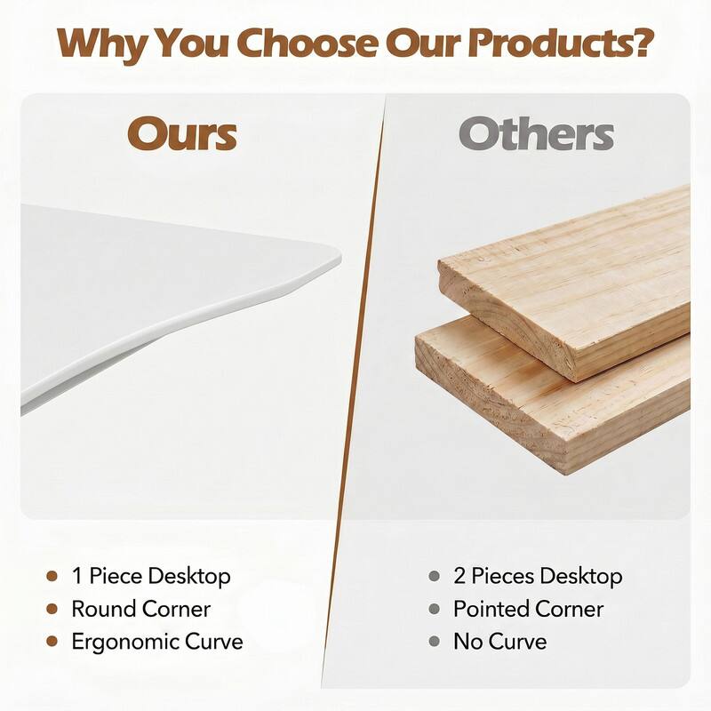 Why You Choose Our Products?

Ours
- 1 Piece Desktop
- Round Corner
- Ergonomic Curve

Others
- 2 Pieces Desktop
- Pointed Corner
- No Curve