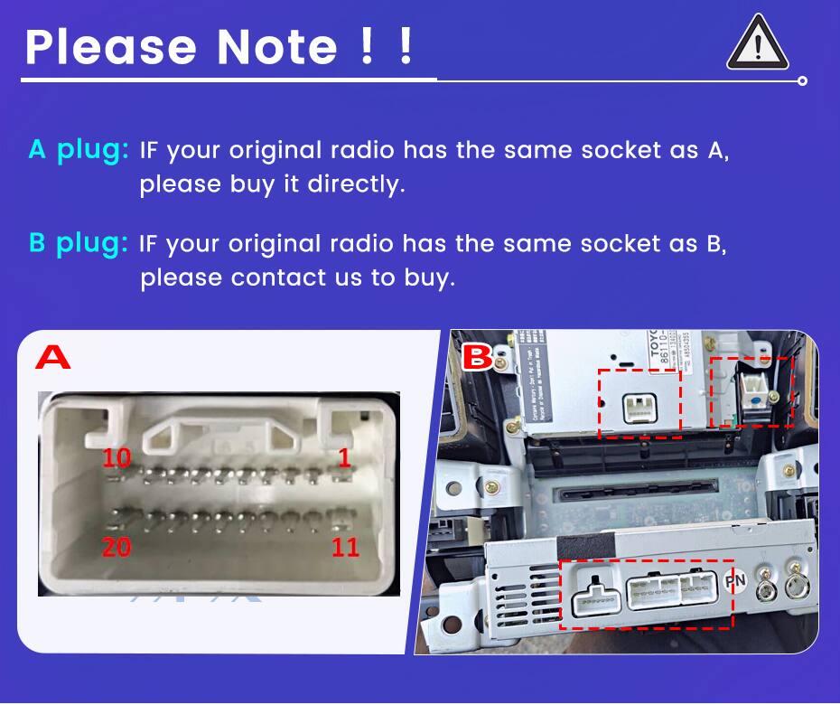 Please Note !!!

A plug: IF your original radio has the same socket as A, please buy it directly.

B plug: IF your original radio has the same socket as B, please contact us to buy.

A

B

10

1

20

11

PN
