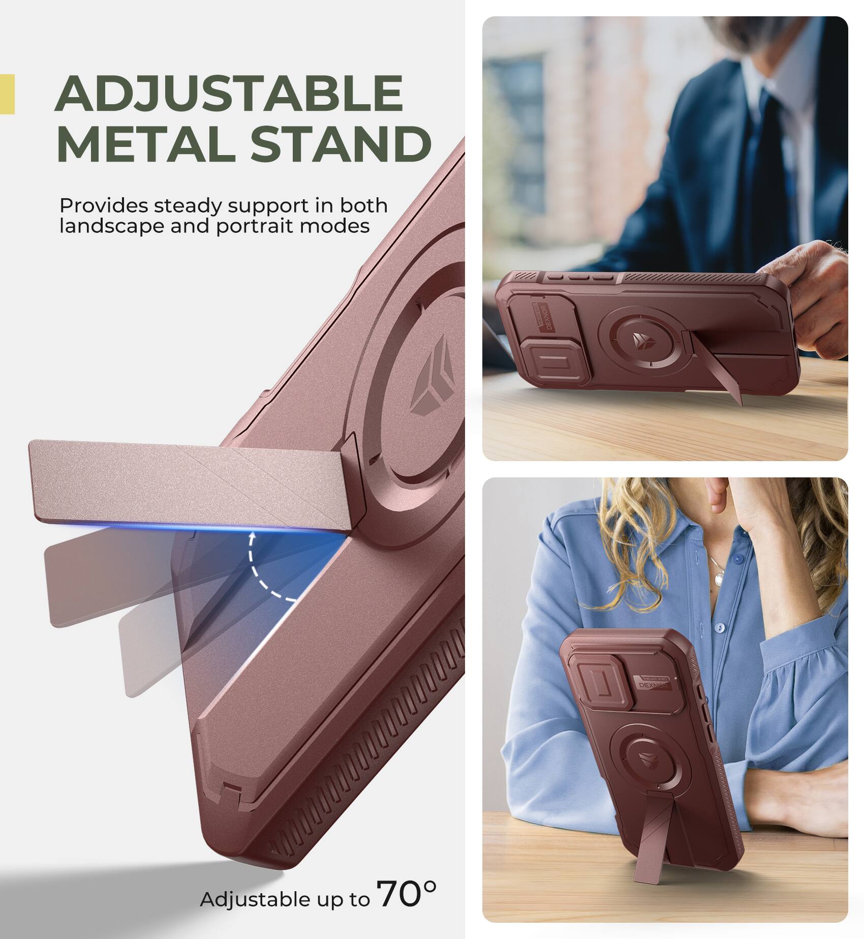 ADJUSTABLE METAL STAND
Provides steady support in both landscape and portrait modes
Adjustable up to 70°