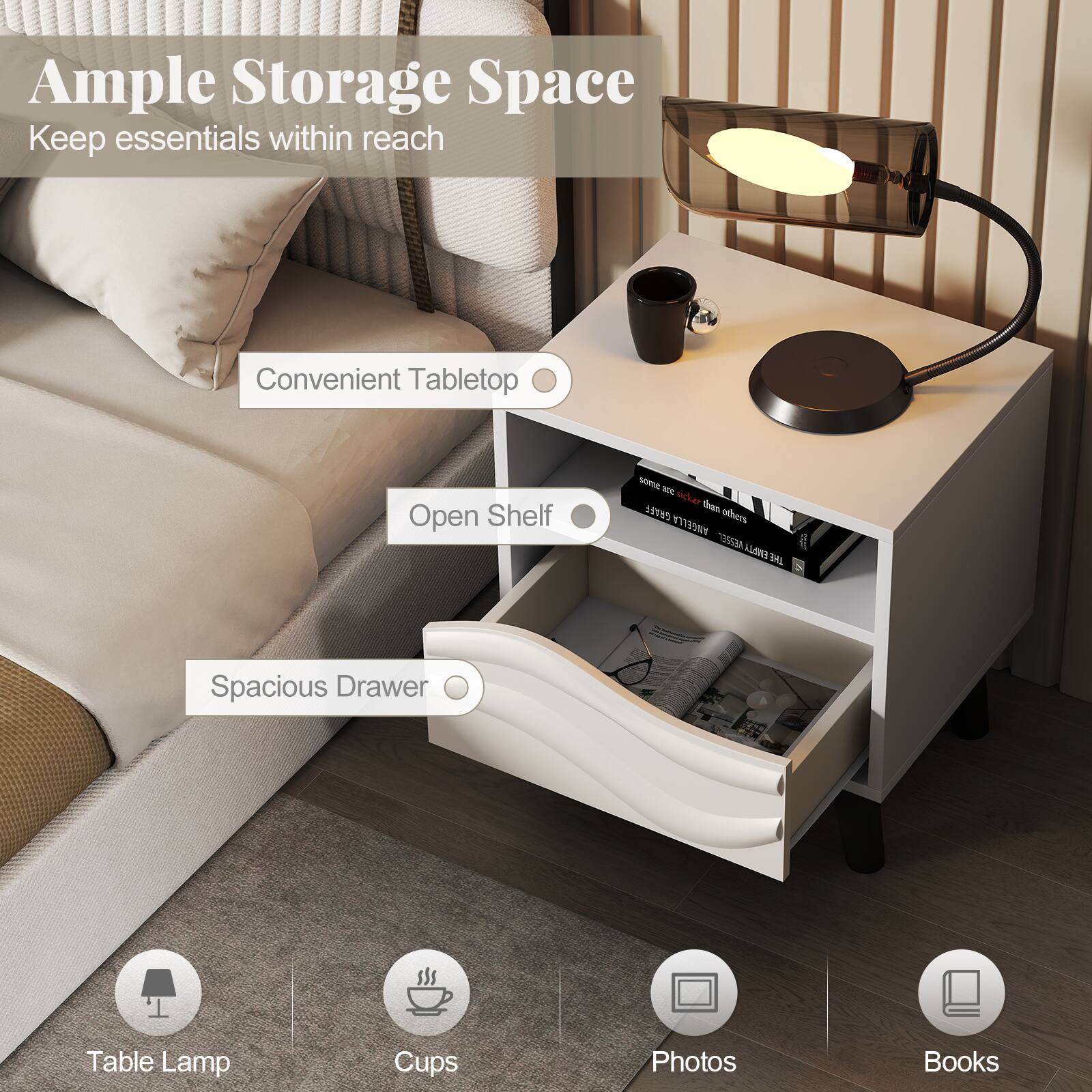 Ample Storage Space  
Keep essentials within reach

Convenient Tabletop  
Open Shelf  
Spacious Drawer

Table Lamp  
Cups  
Photos  
Books