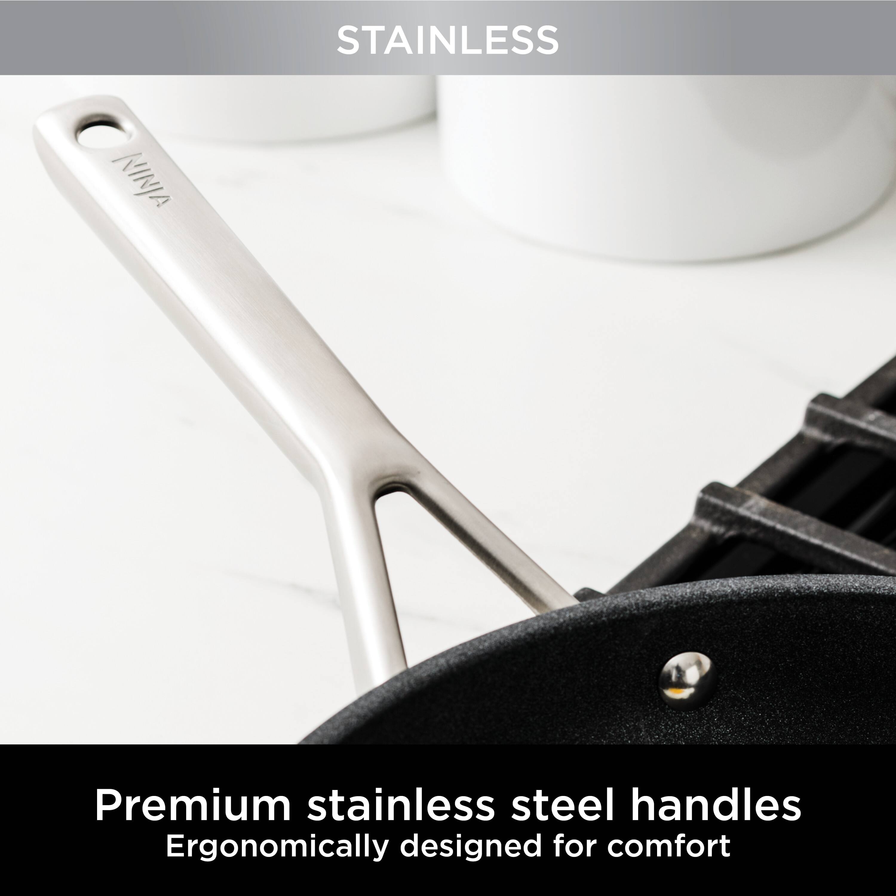 STAINLESS  
Premium stainless steel handles  
Ergonomically designed for comfort