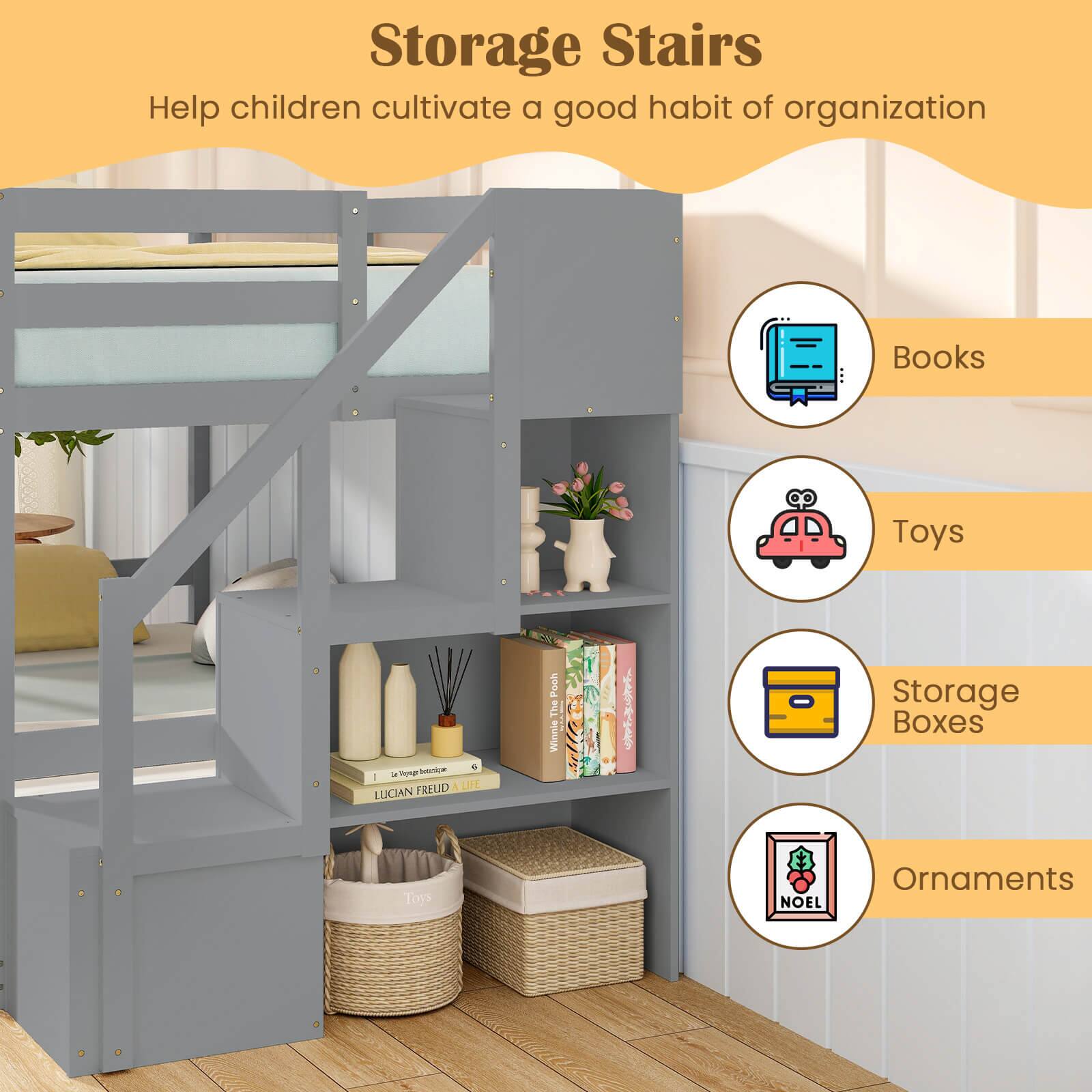 Storage Stairs  
Help children cultivate a good habit of organization  

Books  
Toys  
Storage Boxes  
Ornaments