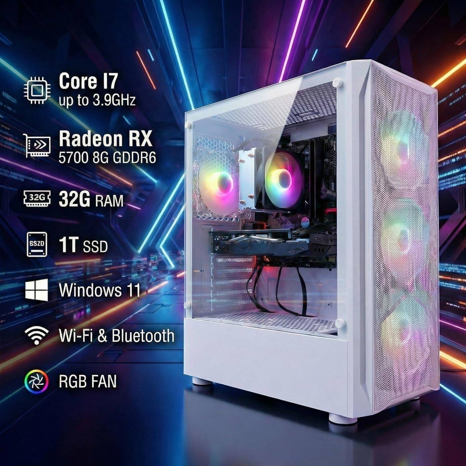 Core i7 up to 3.9GHz  
Radeon RX 5700 8G GDDR6  
32G RAM  
1T SSD  
Windows 11  
Wi-Fi & Bluetooth  
RGB FAN