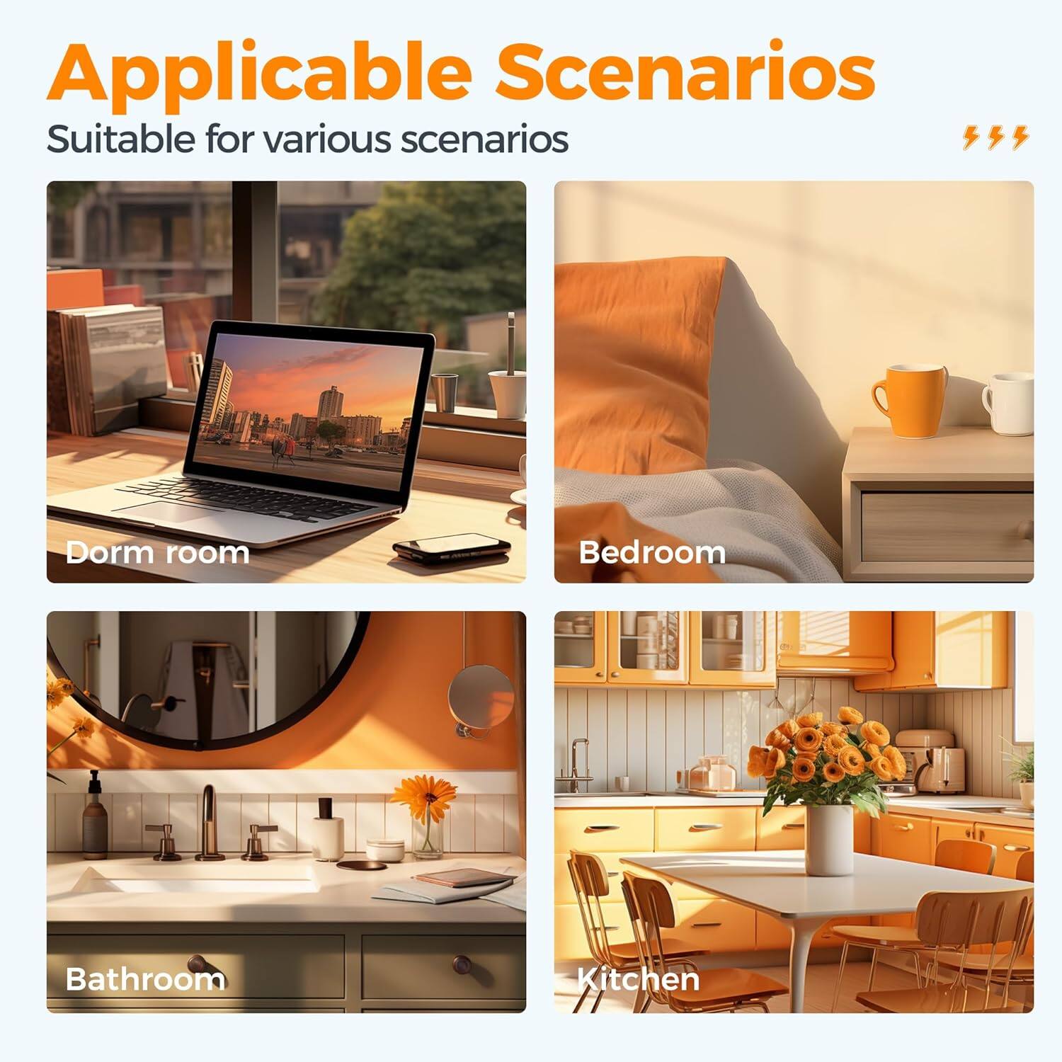 Applicable Scenarios  
Suitable for various scenarios  

- Dorm room  
- Bedroom  
- Bathroom  
- Kitchen