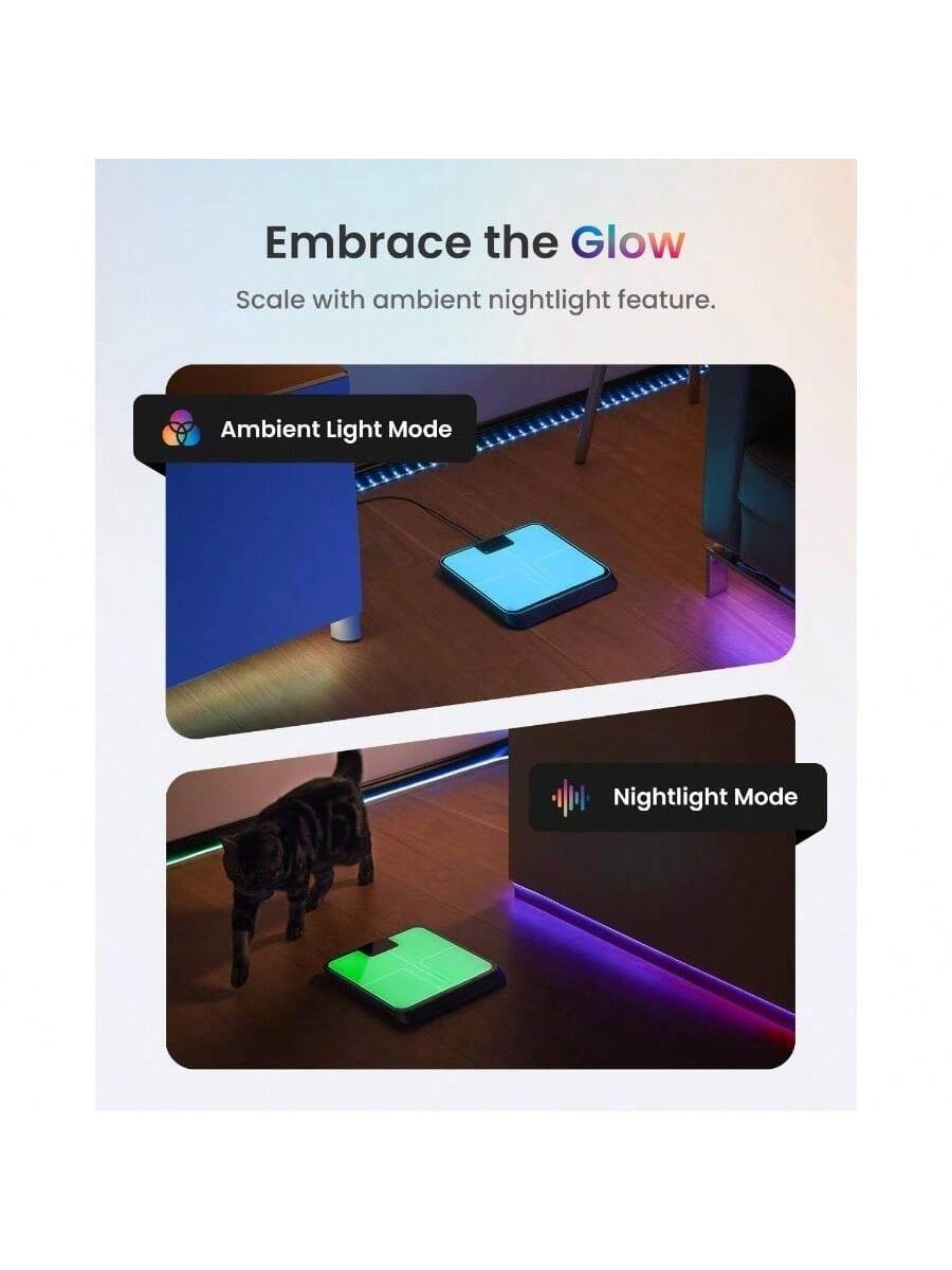 Embrace the Glow  
Scale with ambient nightlight feature.  

Ambient Light Mode  

Nightlight Mode