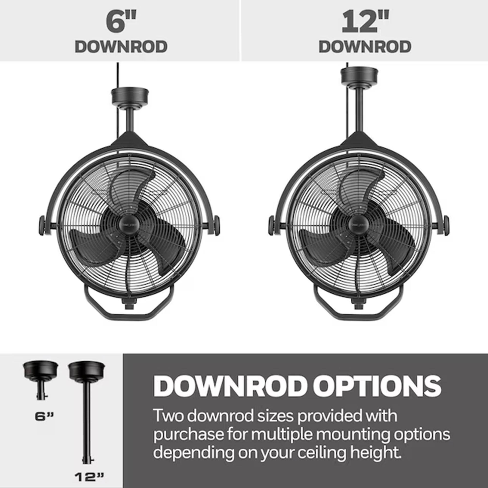 6" DOWNROD  
12" DOWNROD  

DOWNROD OPTIONS  
Two downrod sizes provided with purchase for multiple mounting options depending on your ceiling height.
