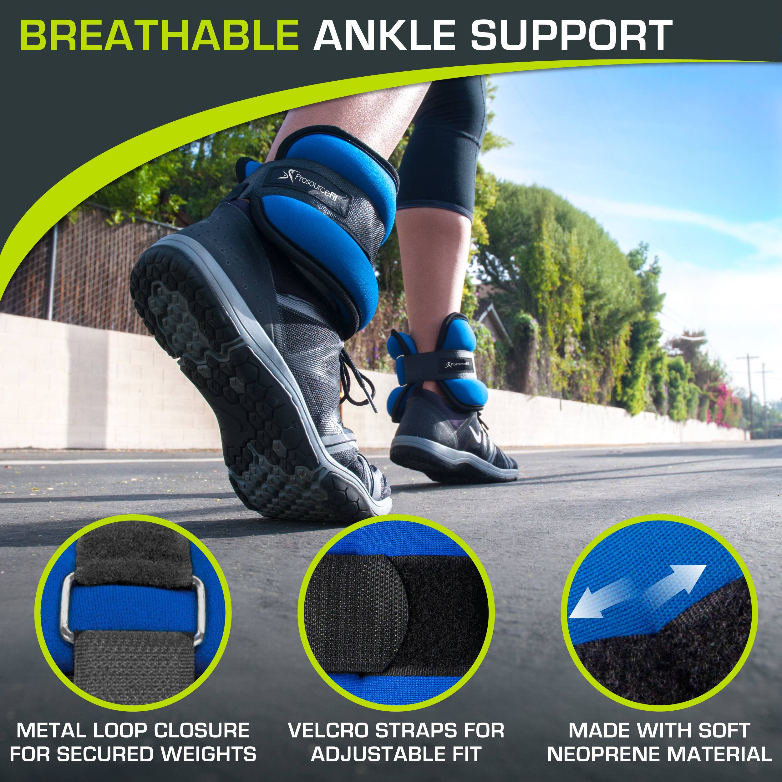 BREATHABLE ANKLE SUPPORT
Prosourcefif
METAL LOOP CLOSURE FOR SECURED WEIGHTS
VELCRO STRAPS FOR ADJUSTABLE FIT
MADE WITH SOFT NEOPRENE MATERIAL