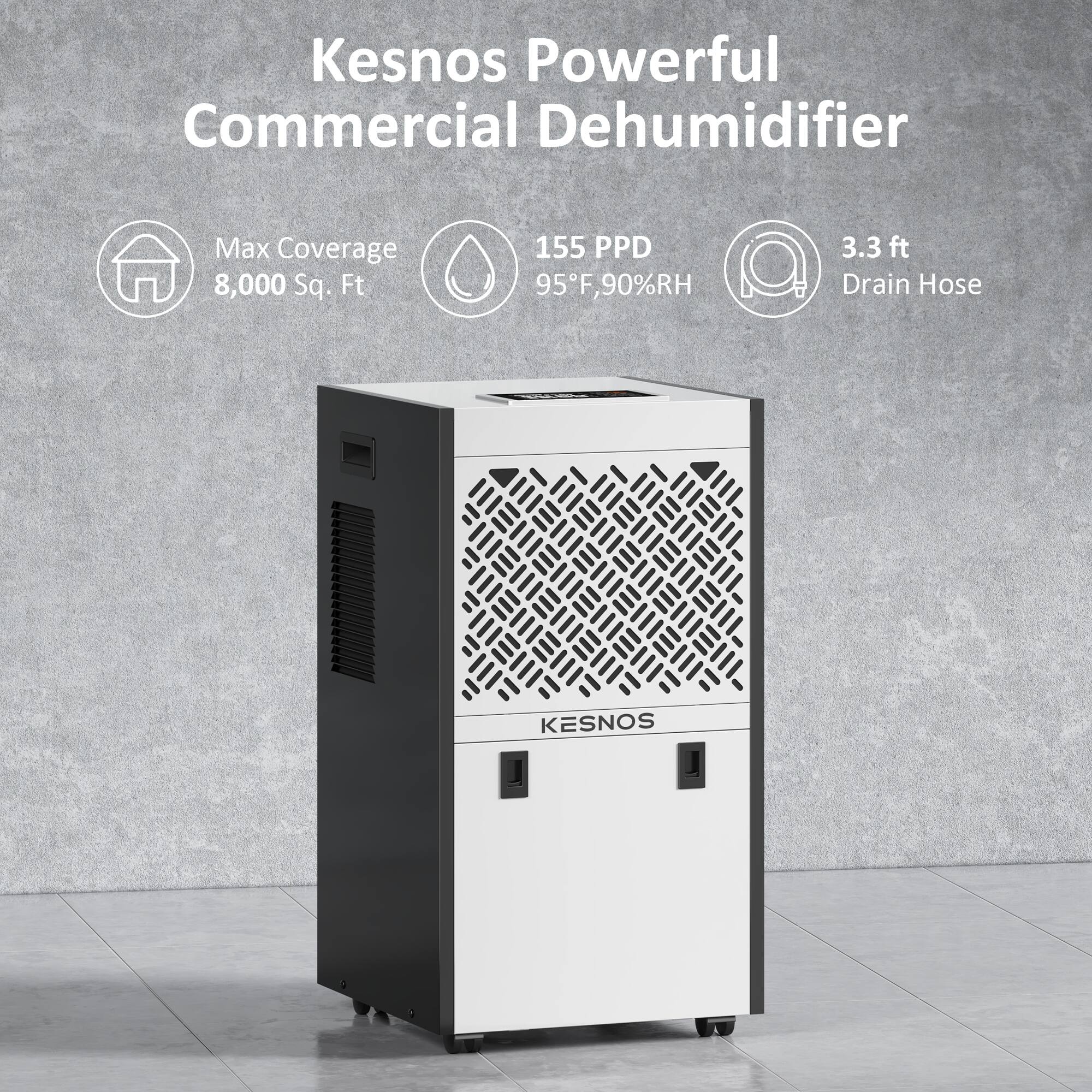 Kesnos Powerful Commercial Dehumidifier  
Max Coverage: 8,000 Sq. Ft  
155 PPD at 95°F, 90%RH  
3.3 ft Drain Hose