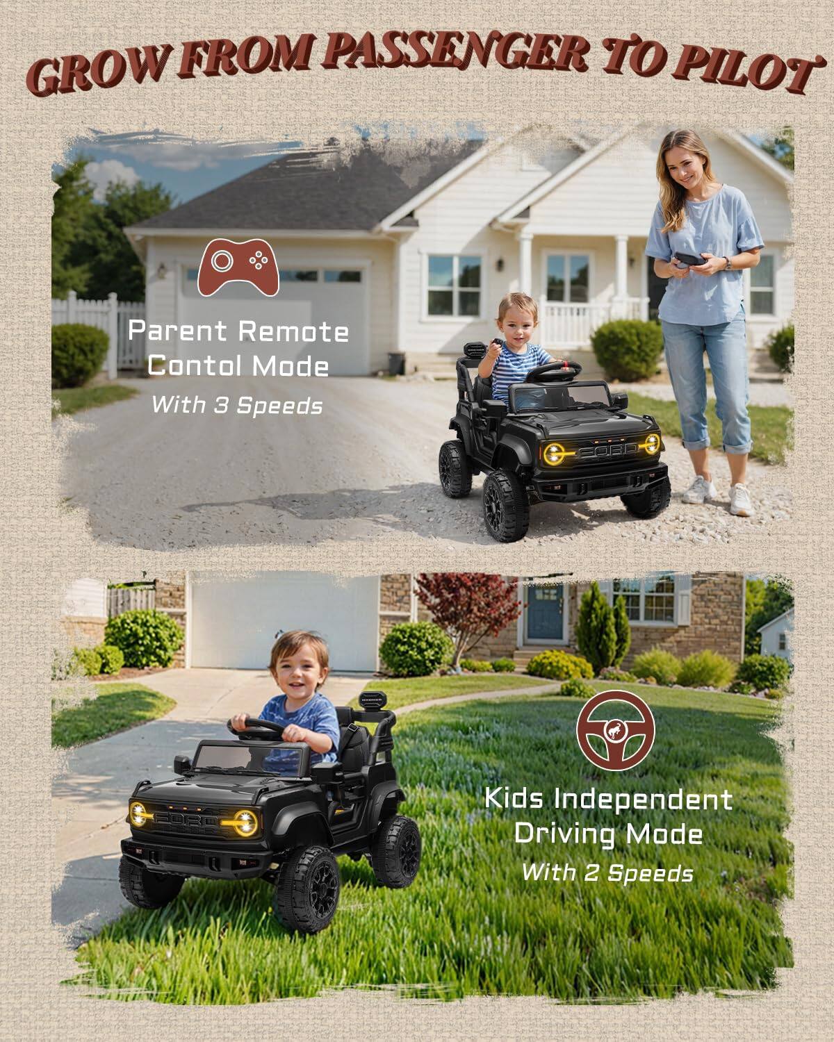GROW FROM PASSENGER TO PILOT

Parent Remote Control Mode With 3 Speeds

Kids Independent Driving Mode With 2 Speeds