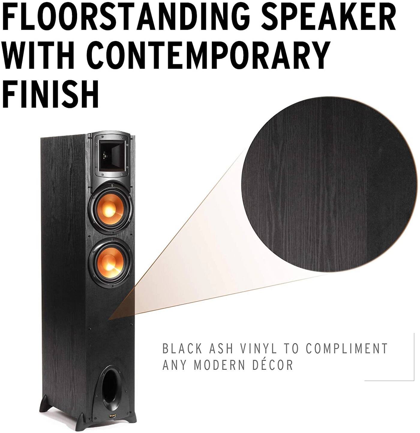 FLOORSTANDING SPEAKER WITH CONTEMPORARY FINISH

BLACK ASH VINYL TO COMPLIMENT ANY MODERN DÉCOR