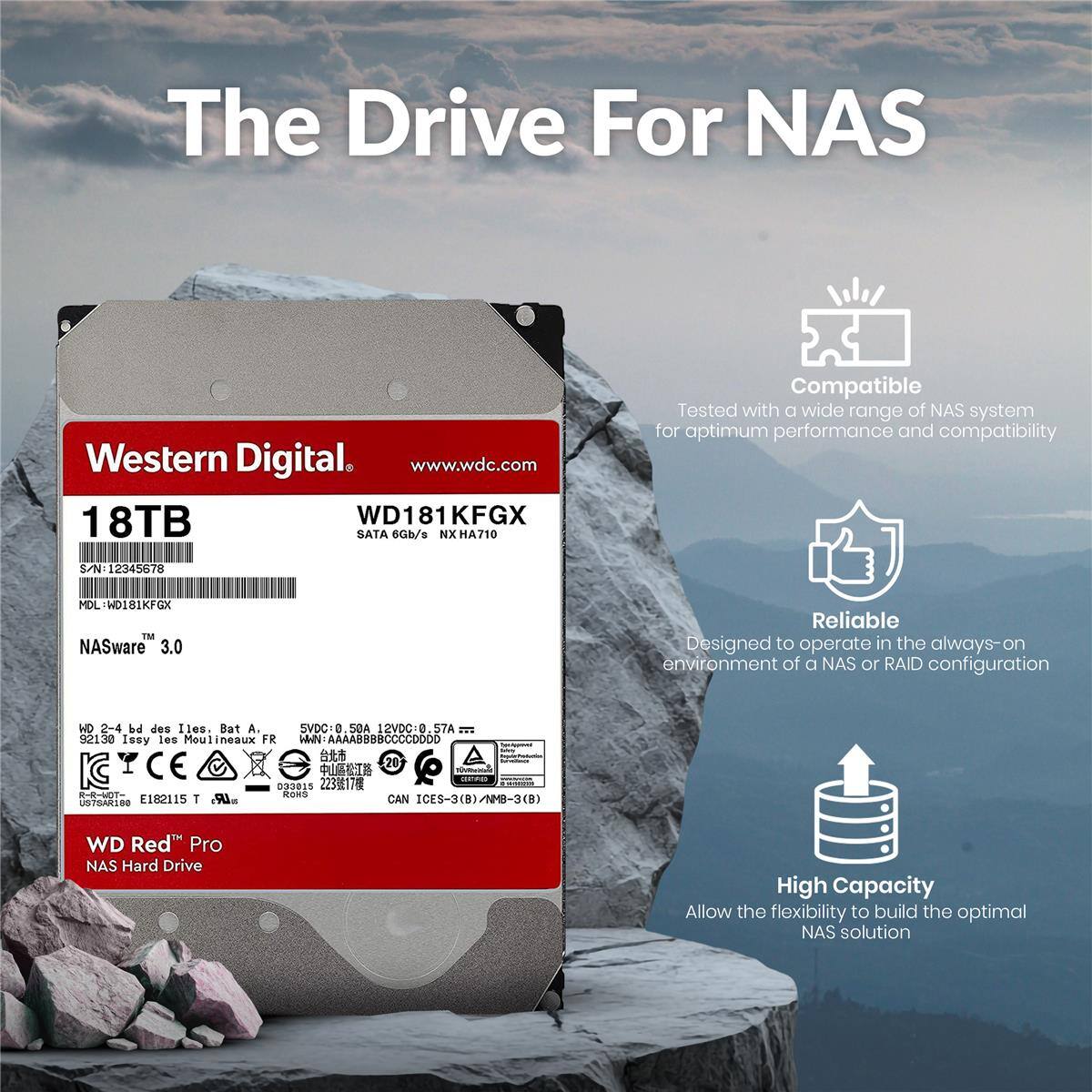 The Drive For NAS

Western Digital
www.wdc.com

18TB WD181KFGX SATA 6Gb/s
HA710

Compatible
Tested with a wide range of NAS system for optimum performance and compatibility

S/N: 12345678
MDL: H0181KFGX

NASware 3.0

Reliable
Designed to operate in the always-on environment of a NAS or RAID configuration

WD Red™ Pro
NAS Hard Drive

High Capacity
Allow the flexibility to build the optimal NAS solution