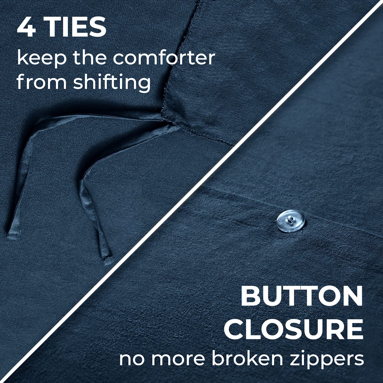 4 TIES  
keep the comforter from shifting  

BUTTON CLOSURE  
no more broken zippers