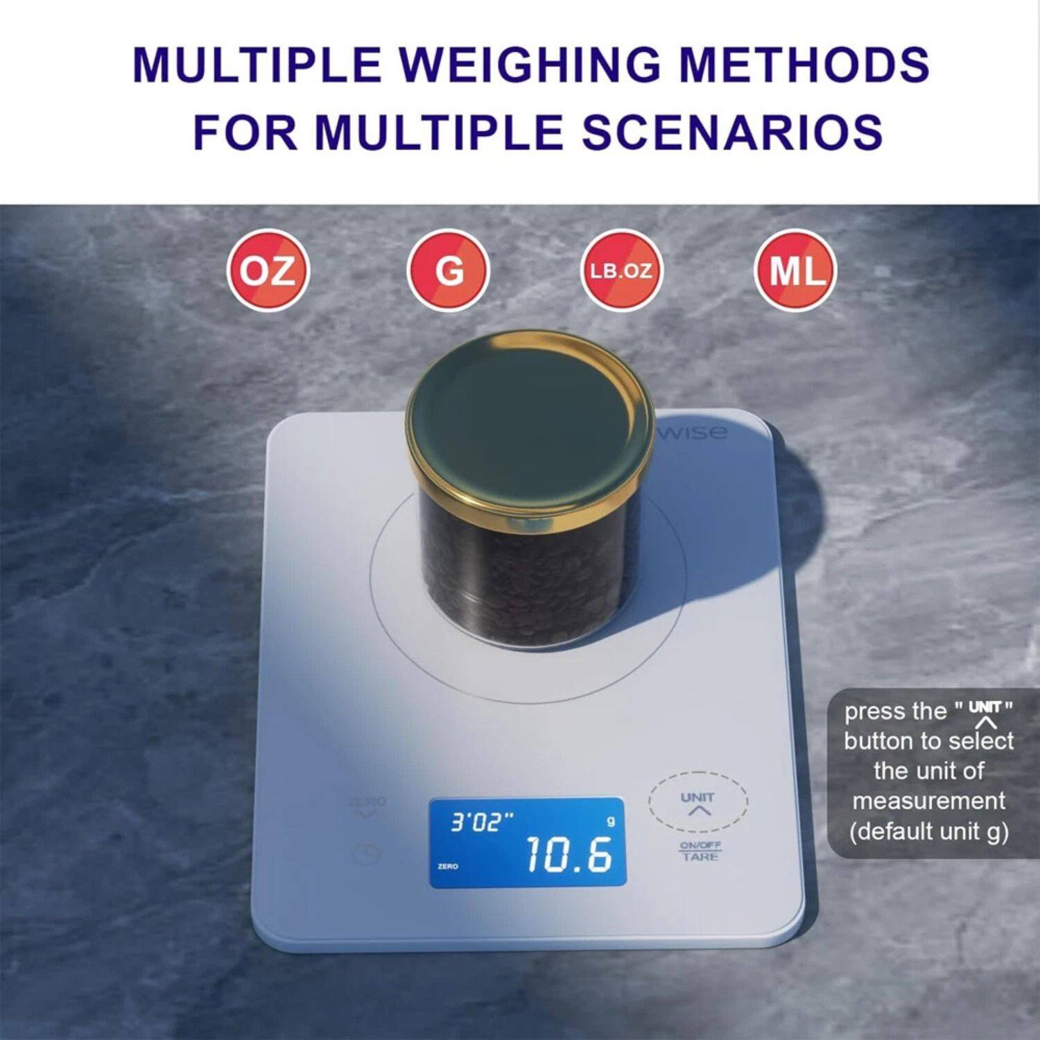 MULTIPLE WEIGHING METHODS FOR MULTIPLE SCENARIOS

OZ G LB.OZ ML

press the "UNIT" button to select the unit of measurement (default unit g)

3'02" 10.6 g