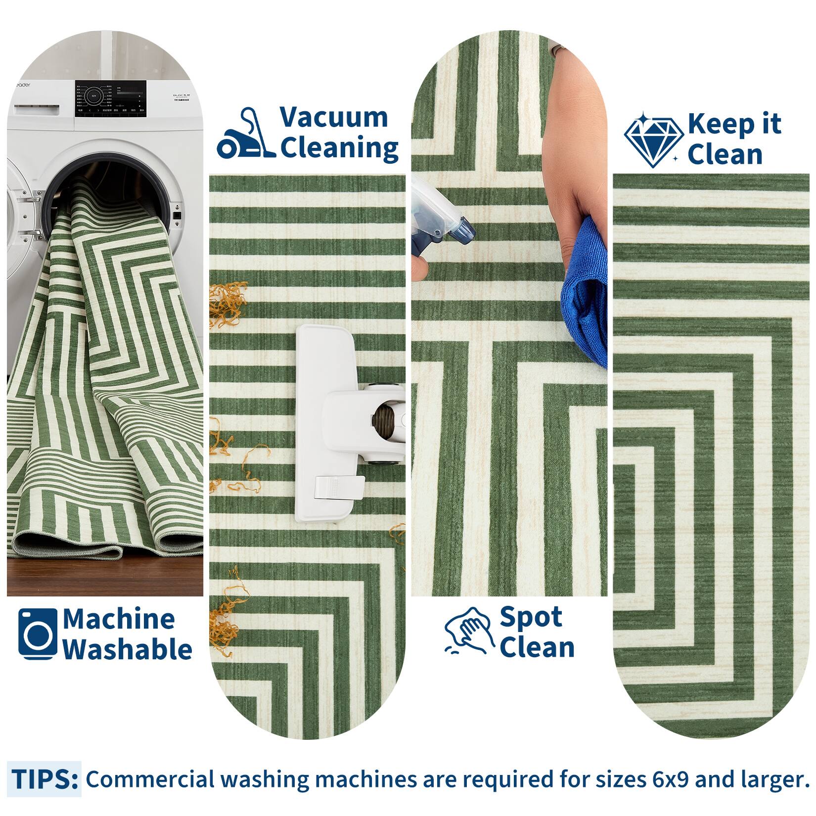 - Vacuum Cleaning
- Keep it Clean
- Machine Washable
- Spot Clean

TIPS: Commercial washing machines are required for sizes 6x9 and larger.