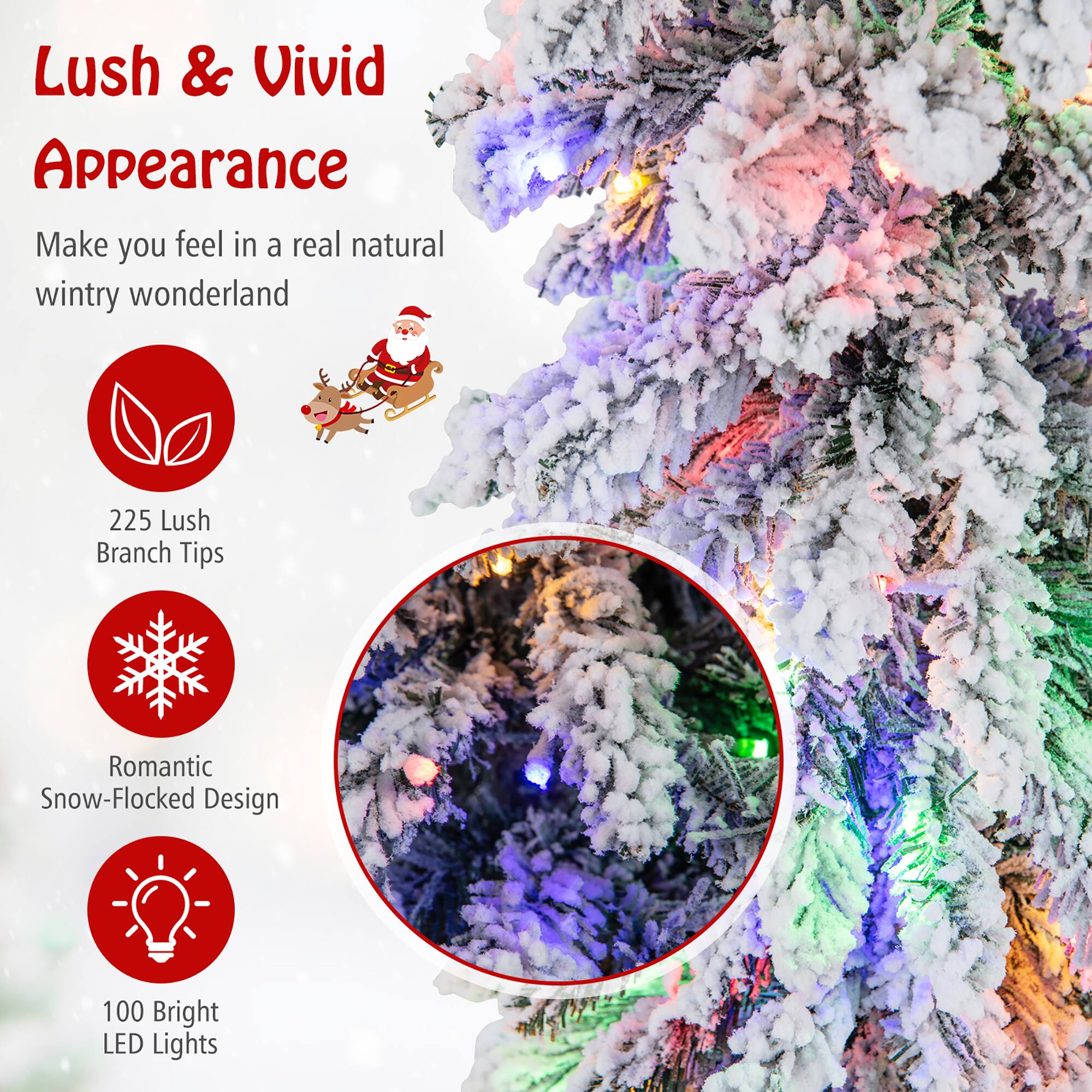 Lush & Vivid Appearance

Make you feel in a real natural wintry wonderland

225 Lush Branch Tips

Romantic Snow-Flocked Design

100 Bright LED Lights