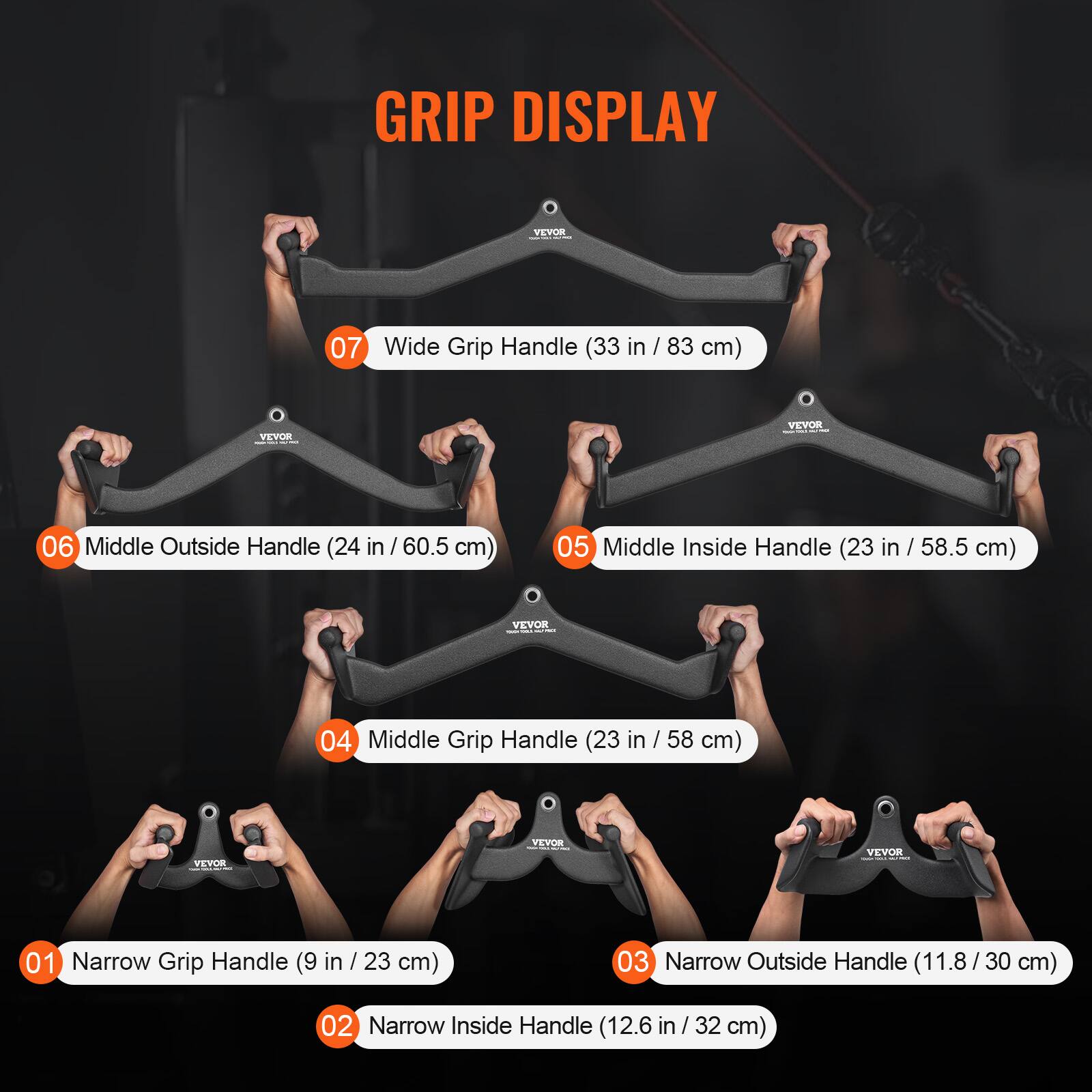 GRIP DISPLAY

07 Wide Grip Handle (33 in / 83 cm)

06 Middle Outside Handle (24 in / 60.5 cm)

05 Middle Inside Handle (23 in / 58.5 cm)

04 Middle Grip Handle (23 in / 58 cm)

01 Narrow Grip Handle (9 in / 23 cm)

03 Narrow Outside Handle (11.8 / 30 cm)

02 Narrow Inside Handle (12.6 in / 32 cm)