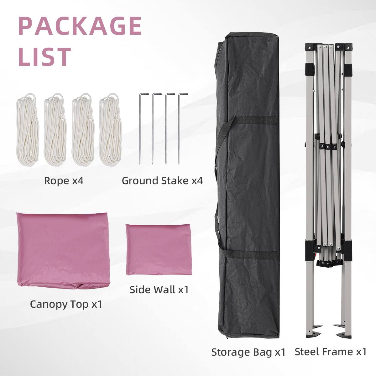 PACKAGE LIST
Rope x4
Ground Stake x4
Canopy Top x1
Side Wall x1
Storage Bag x1
Steel Frame x1