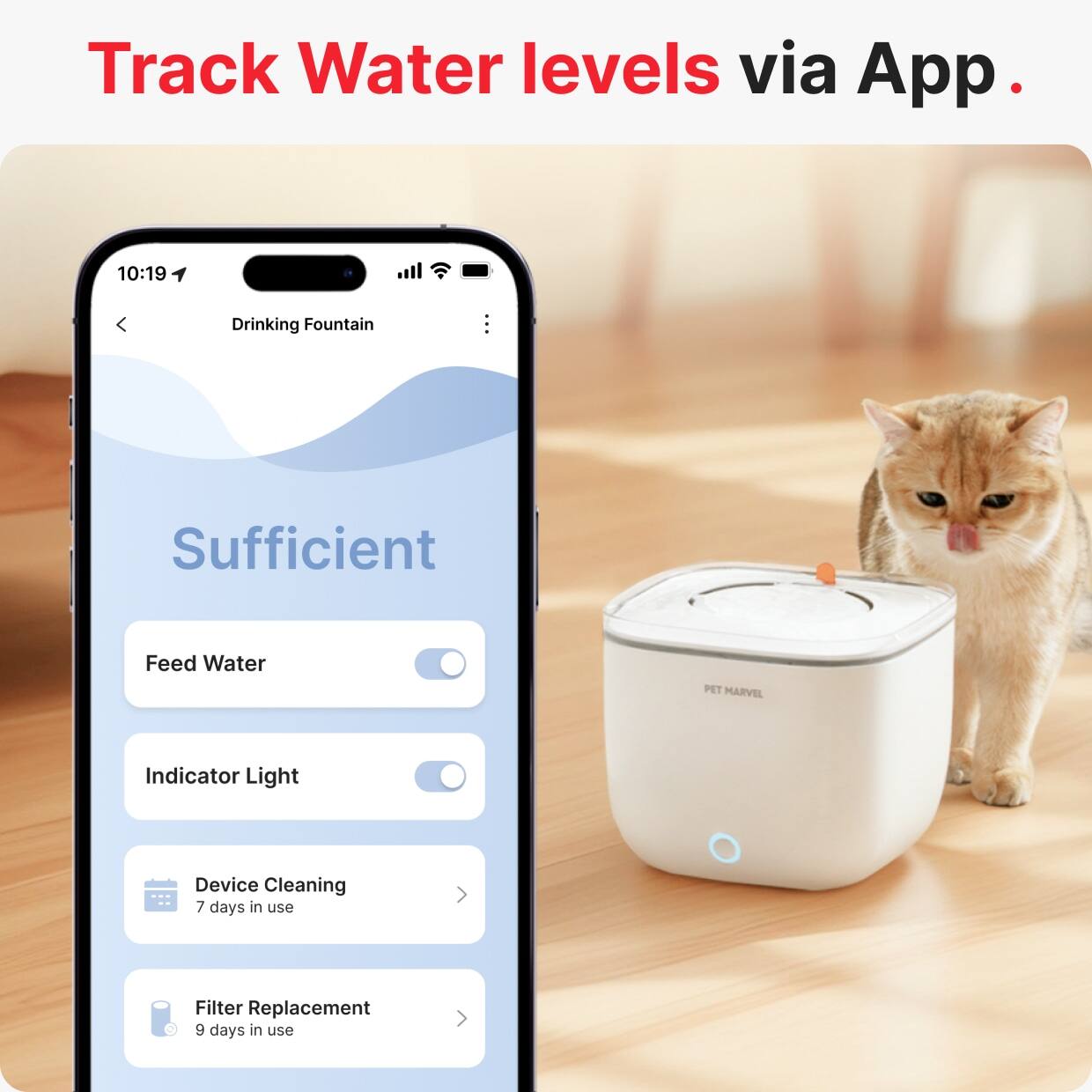 Track Water levels via App.

10:19 Drinking Fountain

Sufficient

Feed Water
Indicator Light

Device Cleaning
7 days in use

Filter Replacement
9 days in use