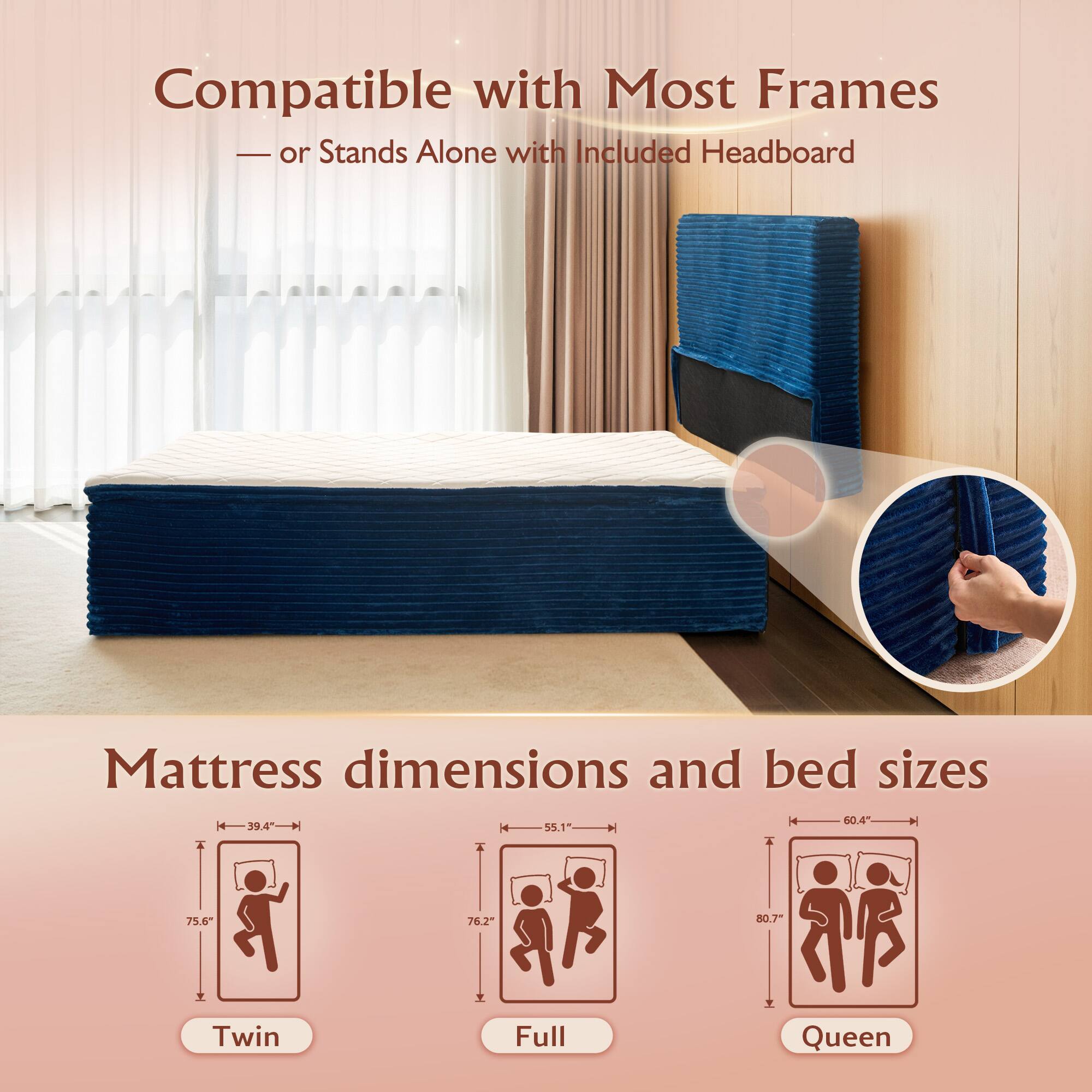 Compatible with Most Frames  
— or Stands Alone with Included Headboard  

Mattress dimensions and bed sizes  

Twin  
Length: 75.6"  
Width: 39.4"  

Full  
Length: 75.6"  
Width: 55.1"  

Queen  
Length: 80.7"  
Width: 60.4"