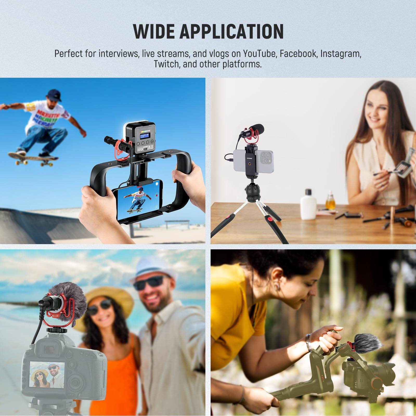 WIDE APPLICATION  
Perfect for interviews, live streams, and vlogs on YouTube, Facebook, Instagram, Twitch, and other platforms.