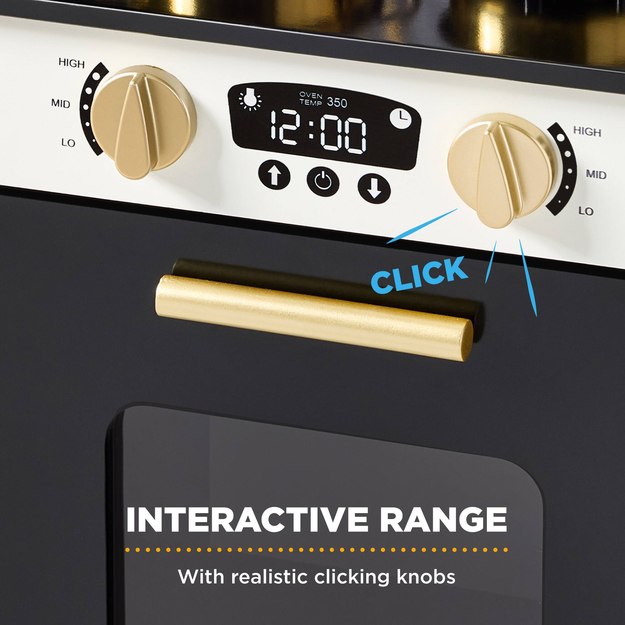 HIGH MID LO  
OVEN TEMP 350  
12:00  
HIGH MID LO  
CLICK  
INTERACTIVE RANGE  
With realistic clicking knobs