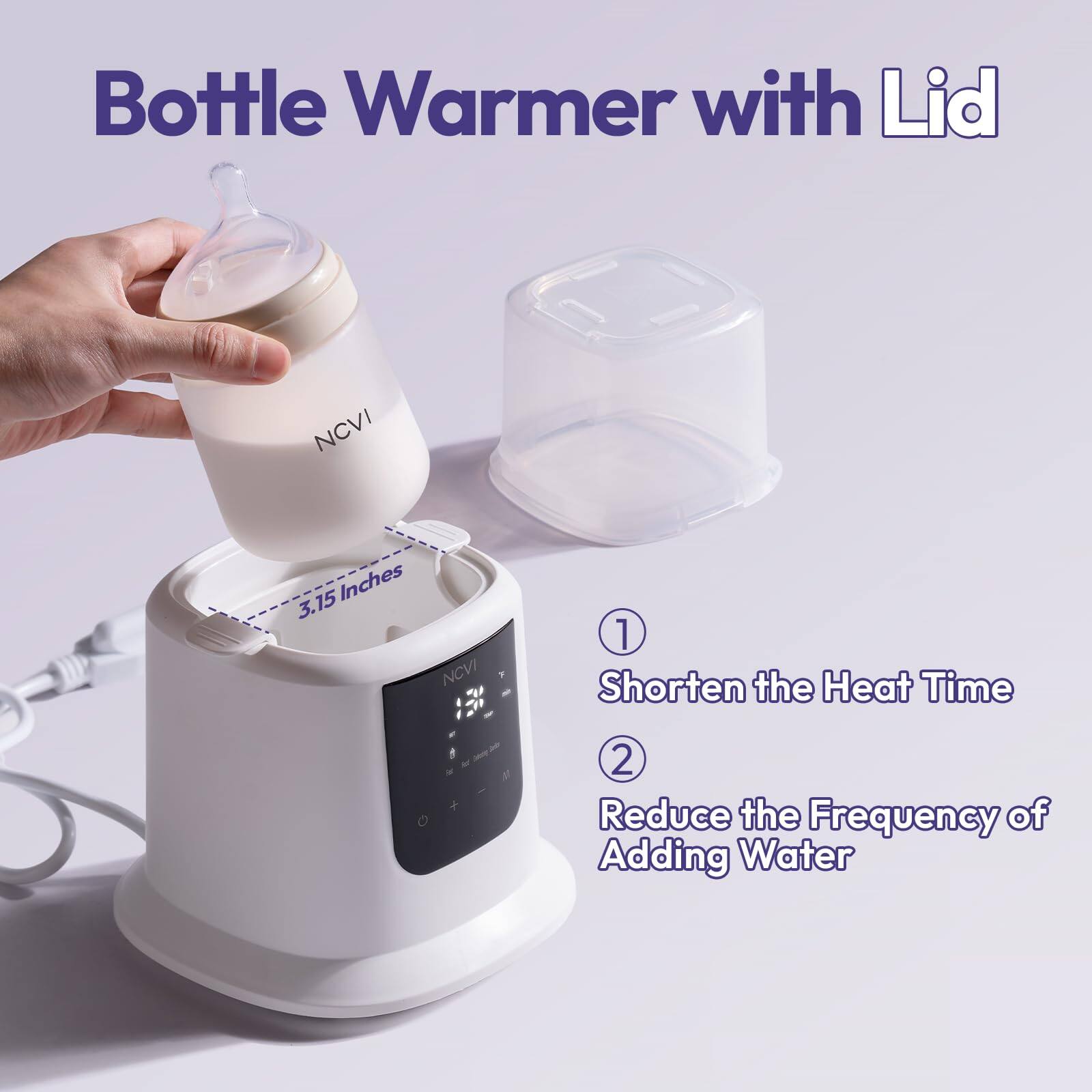 Bottle Warmer with Lid

NCVI 3.15 Inches

1. Shorten the Heat Time
2. Reduce the Frequency of Adding Water