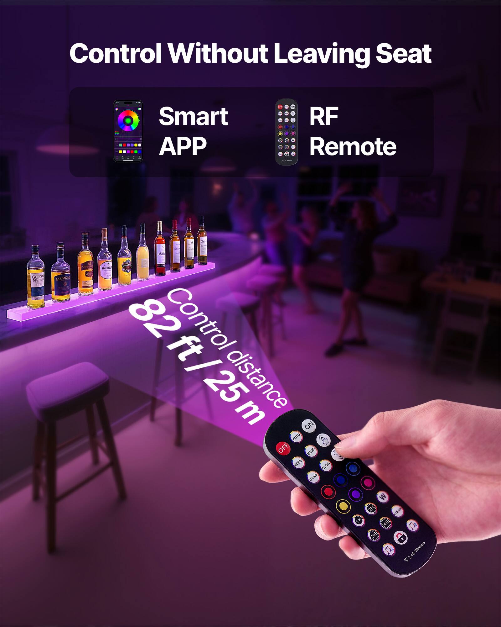 Control Without Leaving Seat

Smart APP

RF Remote

Control distance 82 ft / 25 m