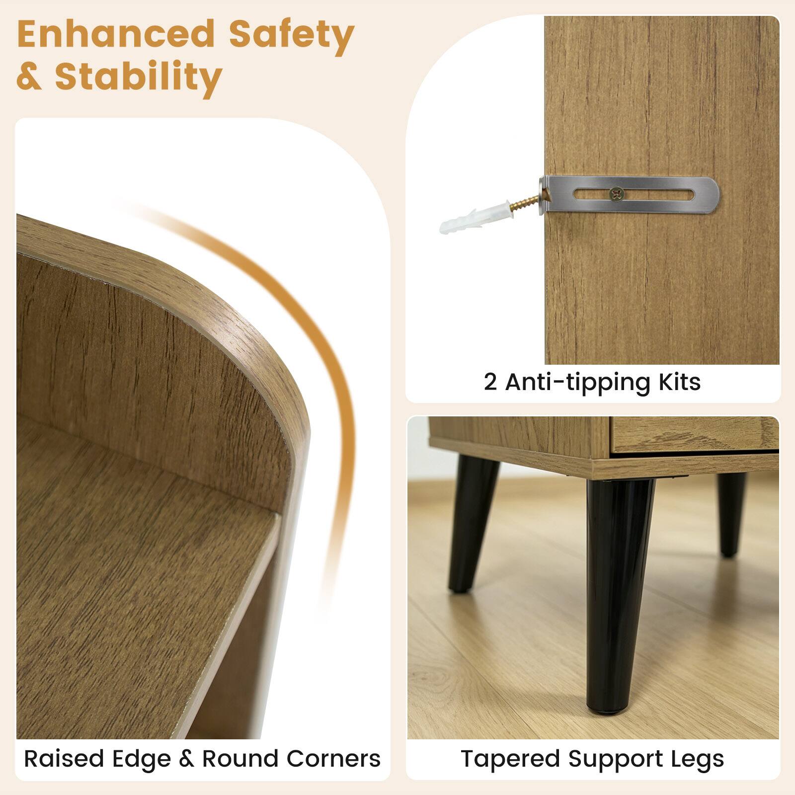 Enhanced Safety & Stability

2 Anti-tipping Kits

Raised Edge & Round Corners

Tapered Support Legs
