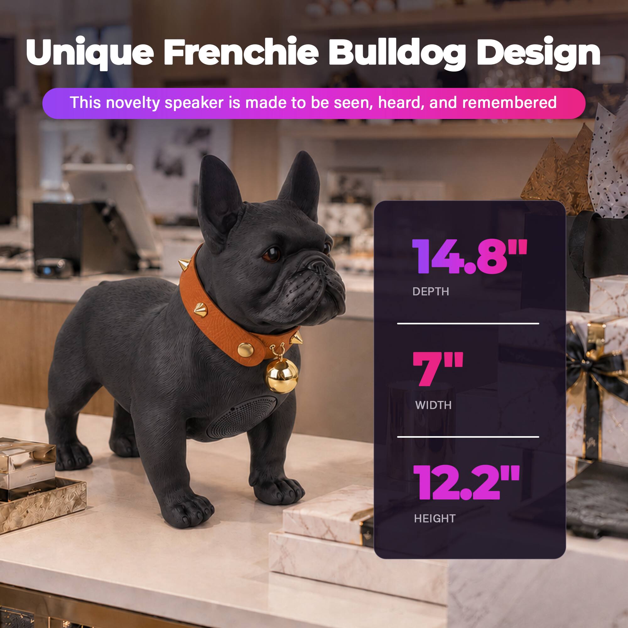 Unique Frenchie Bulldog Design  
This novelty speaker is made to be seen, heard, and remembered  

14.8" DEPTH  
7" WIDTH  
12.2" HEIGHT