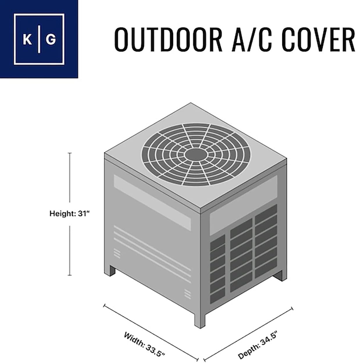 OUTDOOR A/C COVER

Height: 31"
Width: 33.5"
Depth: 34.5"