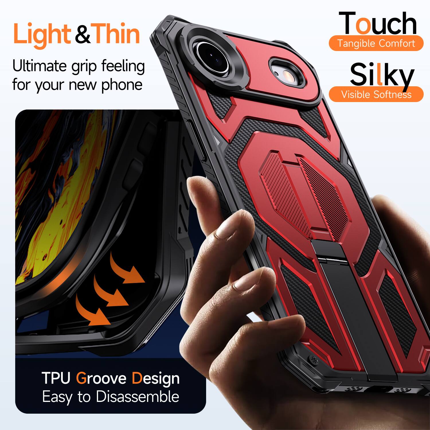 Light & Thin  
Ultimate grip feeling for your new phone  

Touch  
Tangible Comfort  

Silky  
Visible Softness  

TPU Groove Design  
Easy to Disassemble