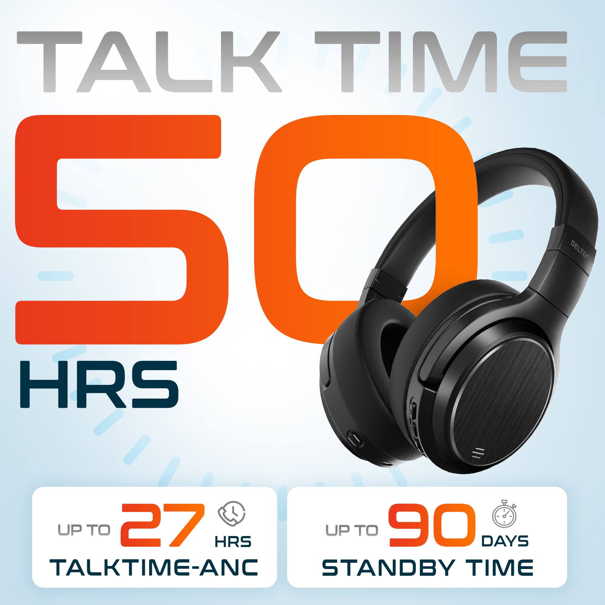 TALK TIME 50 HRS UP TO 27 HRS TALKTIME-ANC UP TO 90 DAYS STANDBY TIME