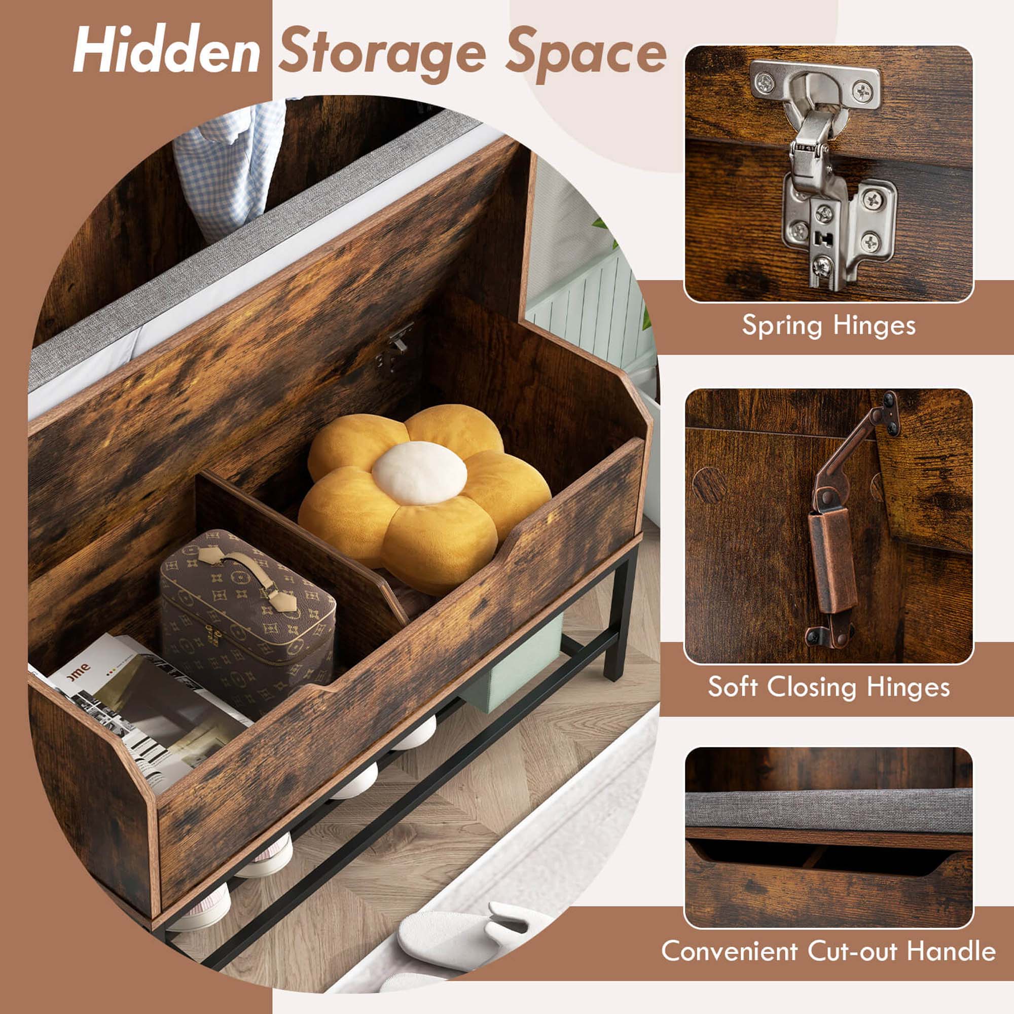 Hidden Storage Space

- Spring Hinges
- Soft Closing Hinges
- Convenient Cut-out Handle