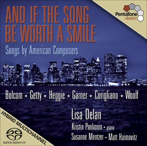 AND IF THE SONG BE WORTH A SMILE
Songs by American Composers
Bolcom • Getty • Heggie • Garner • Corigliano • Woolf
Lisa Delan
Kristin Pankonin • piano
Susanne Mentzer • Matt Haimovitz
HYBRID MULTICHANNEL
SUPER AUDIO CD
PentaTone Classics