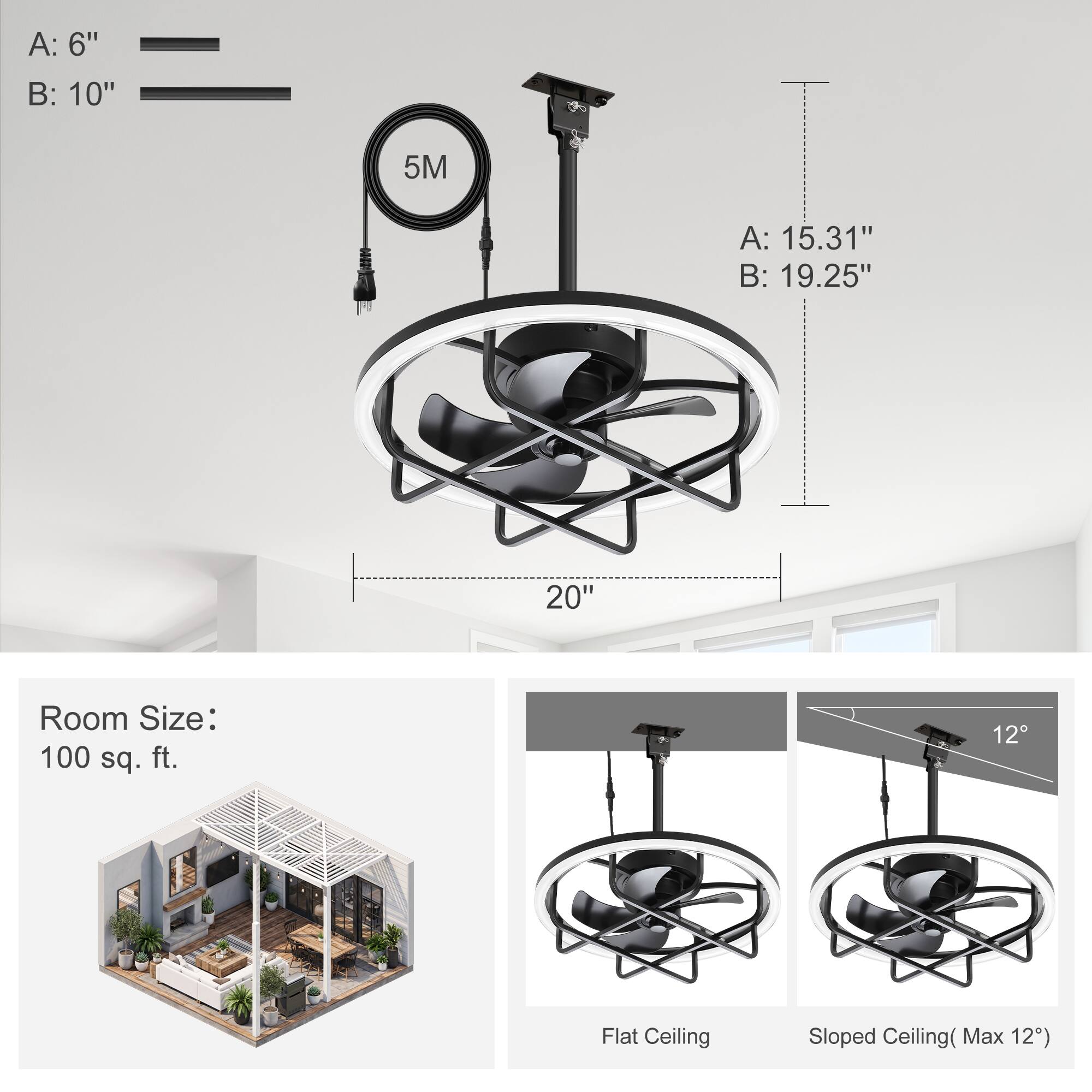 A: 6"  
B: 10"  
5M  
A: 15.31"  
B: 19.25"  
20"  
Room Size: 100 sq. ft.  
12  
Flat Ceiling  
Sloped Ceiling (Max 12°)