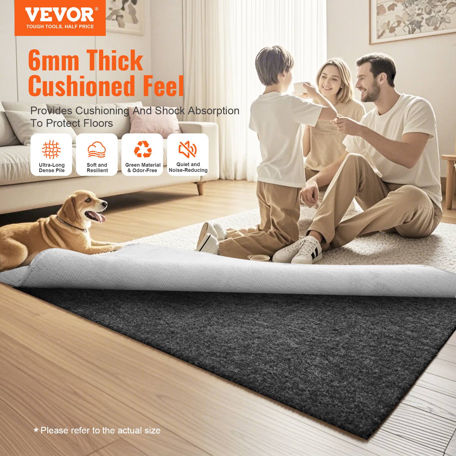 VEVOR  
TOUGH TOOLS, HALF PRICE  

6mm Thick Cushioned Feel  
Provides Cushioning And Shock Absorption To Protect Floors  

- Ultra-Long Dense Pile  
- Soft and Resilient  
- Green Material & Odor-Free  
- Quiet and Noise-Reducing  

* Please refer to the actual size