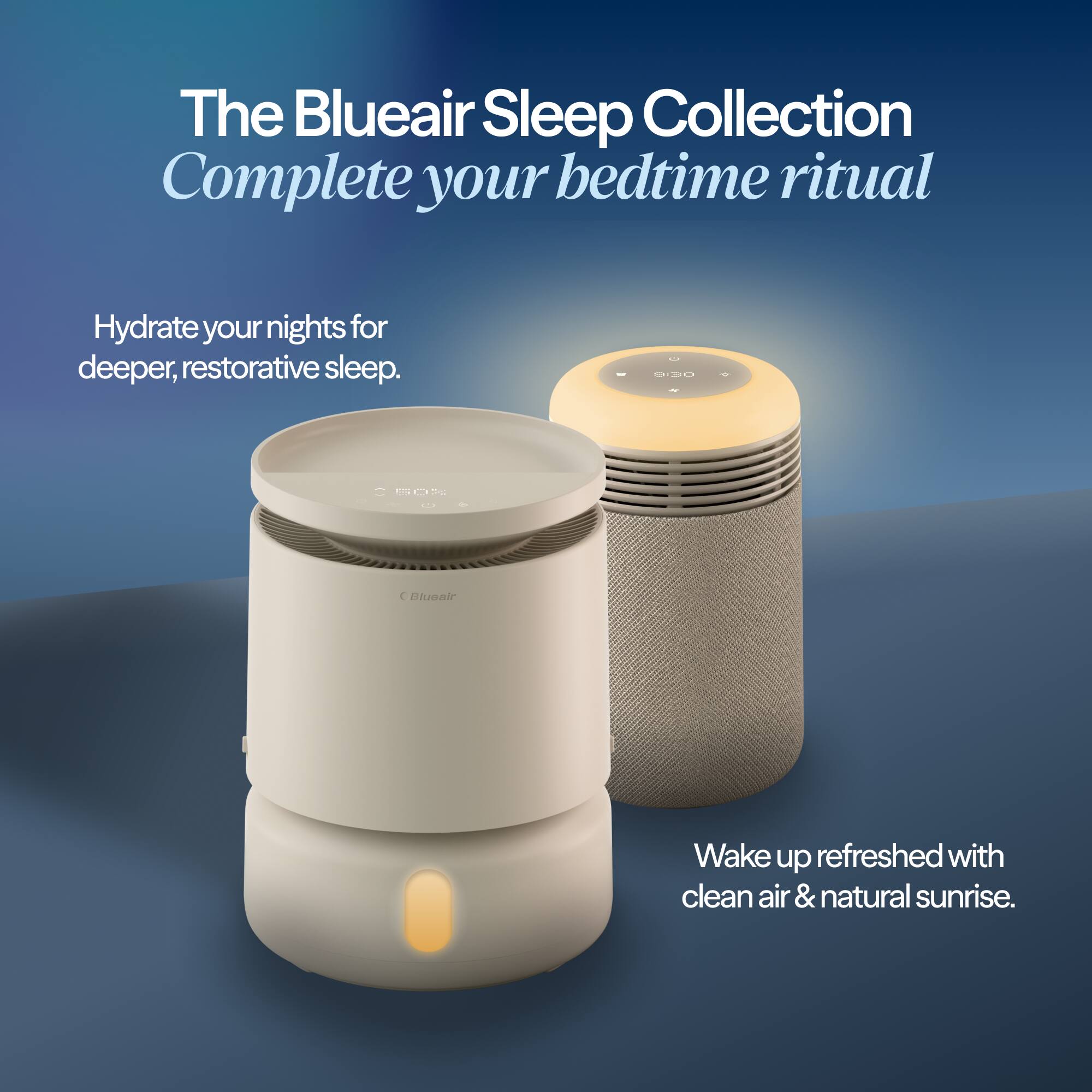 The Blueair Sleep Collection  
Complete your bedtime ritual  

Hydrate your nights for deeper, restorative sleep.  

Wake up refreshed with clean air & natural sunrise.