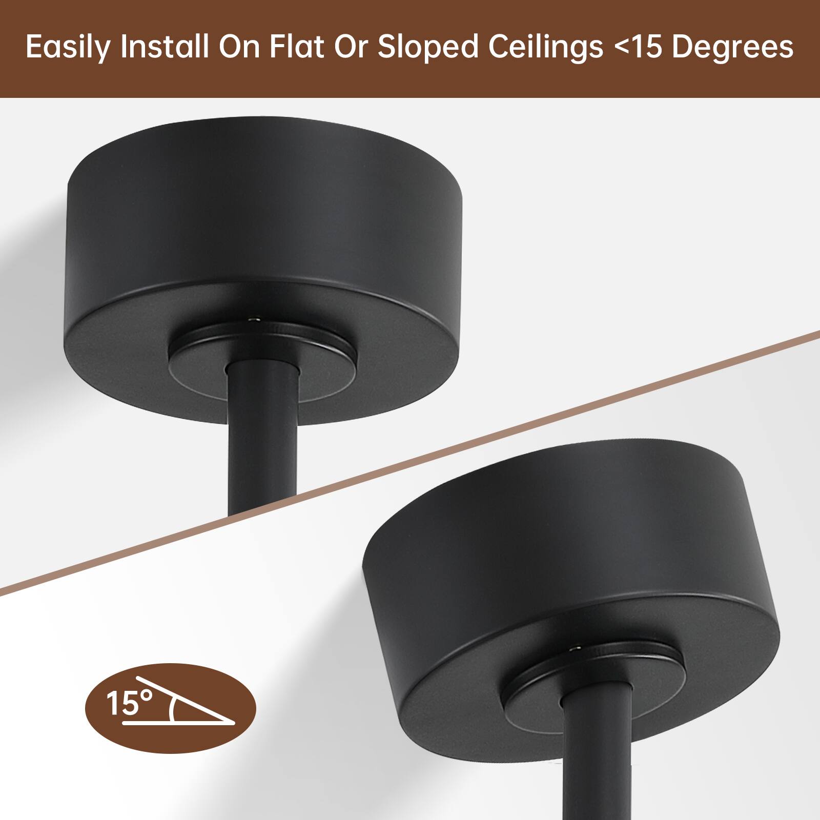 Easily Install On Flat Or Sloped Ceilings <15 Degrees