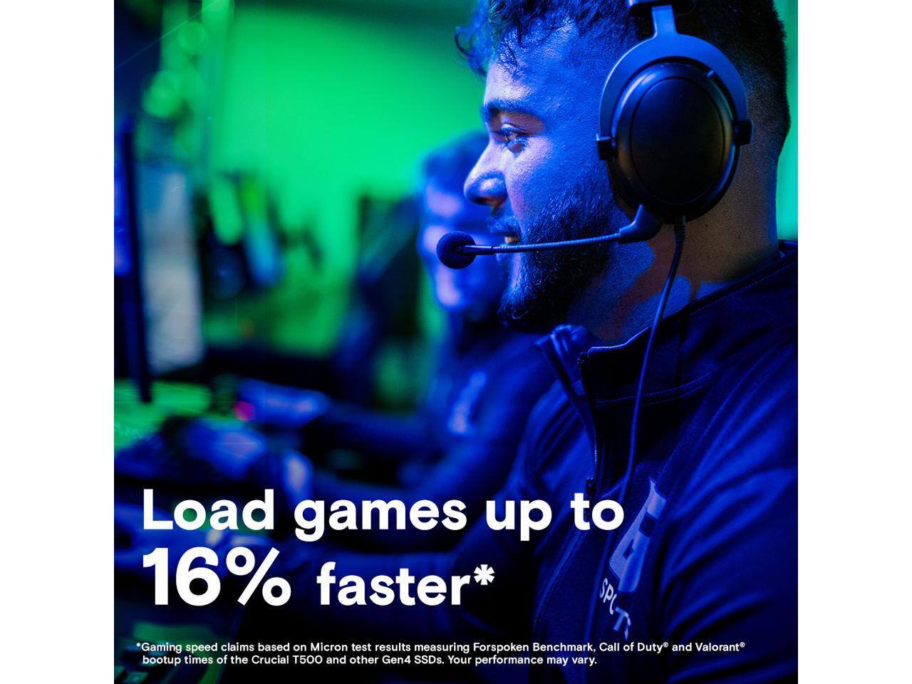 Load games up to 16% faster*

*Gaming speed claims based on Micron test results measuring Forspoken Benchmark, Call of Duty and Valorant bootup times of the Crucial 500 and other Gen4 SSDs. Your performance may vary.