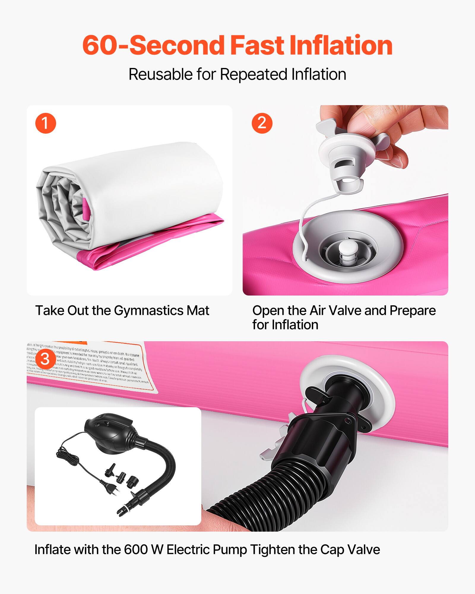60-Second Fast Inflation  
Reusable for Repeated Inflation  

1. Take Out the Gymnastics Mat  
2. Open the Air Valve and Prepare for Inflation  
3. Inflate with the 600 W Electric Pump  
   Tighten the Cap Valve