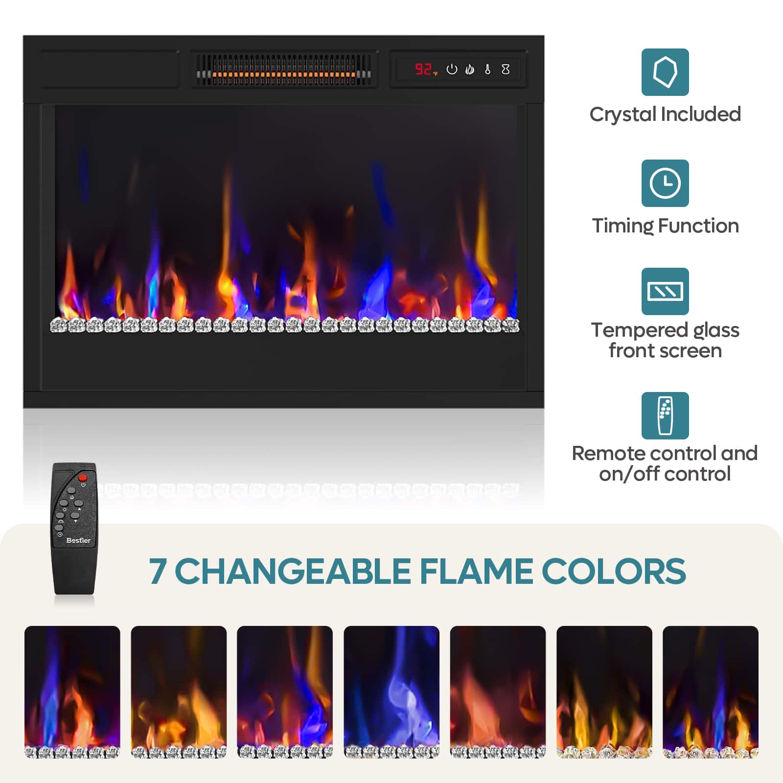 - Crystal Included
- Timing Function
- Tempered glass front screen
- Remote control and on/off control
7 CHANGEABLE FLAME COLORS