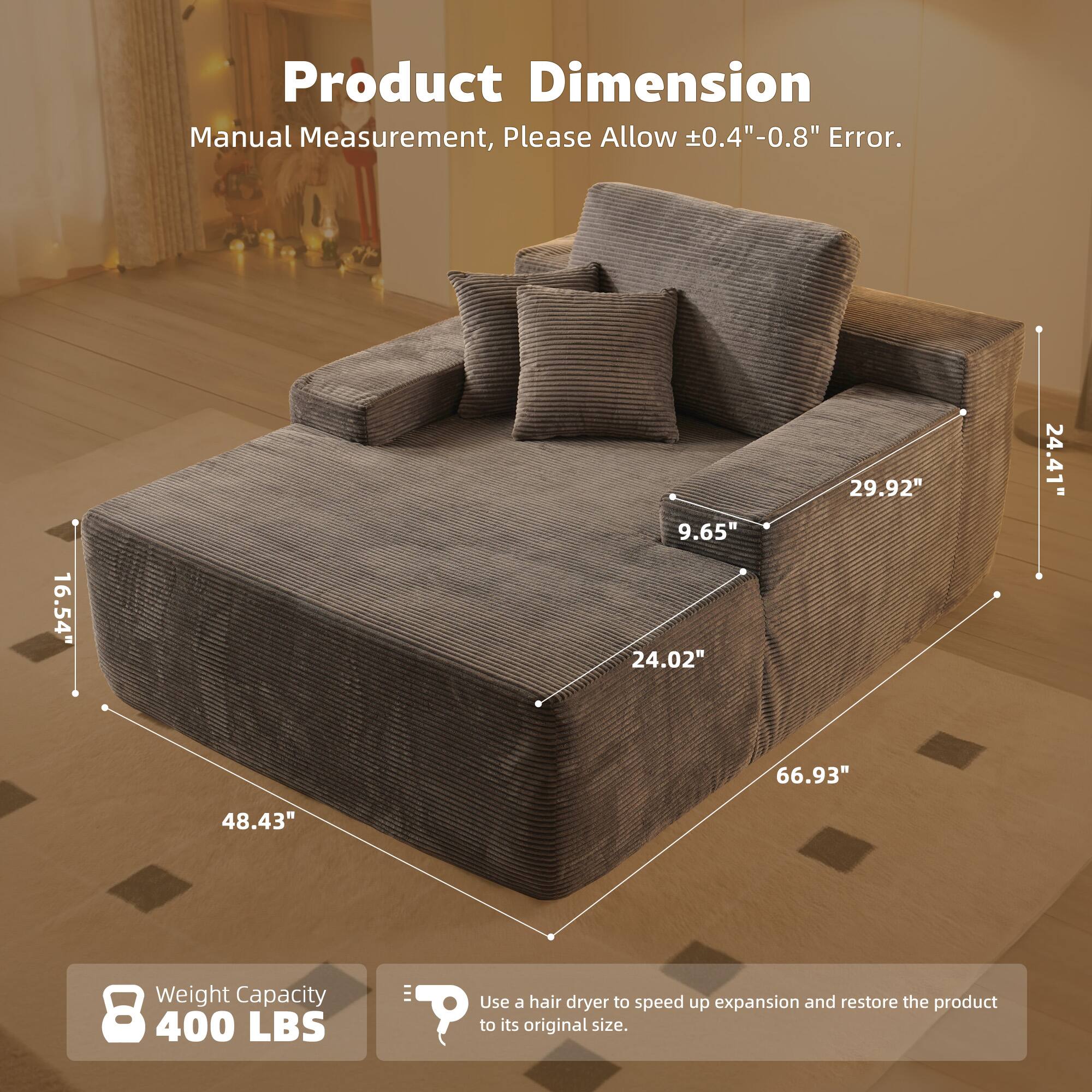 Product Dimension  
Manual Measurement, Please Allow ±0.4" - 0.8" Error.  

16.54"  
48.43"  
9.65"  
24.02"  
29.92"  
24.41"  
66.93"  

Weight Capacity  
8 400 LBS  

Use a hair dryer to speed up expansion and restore the product to its original size.