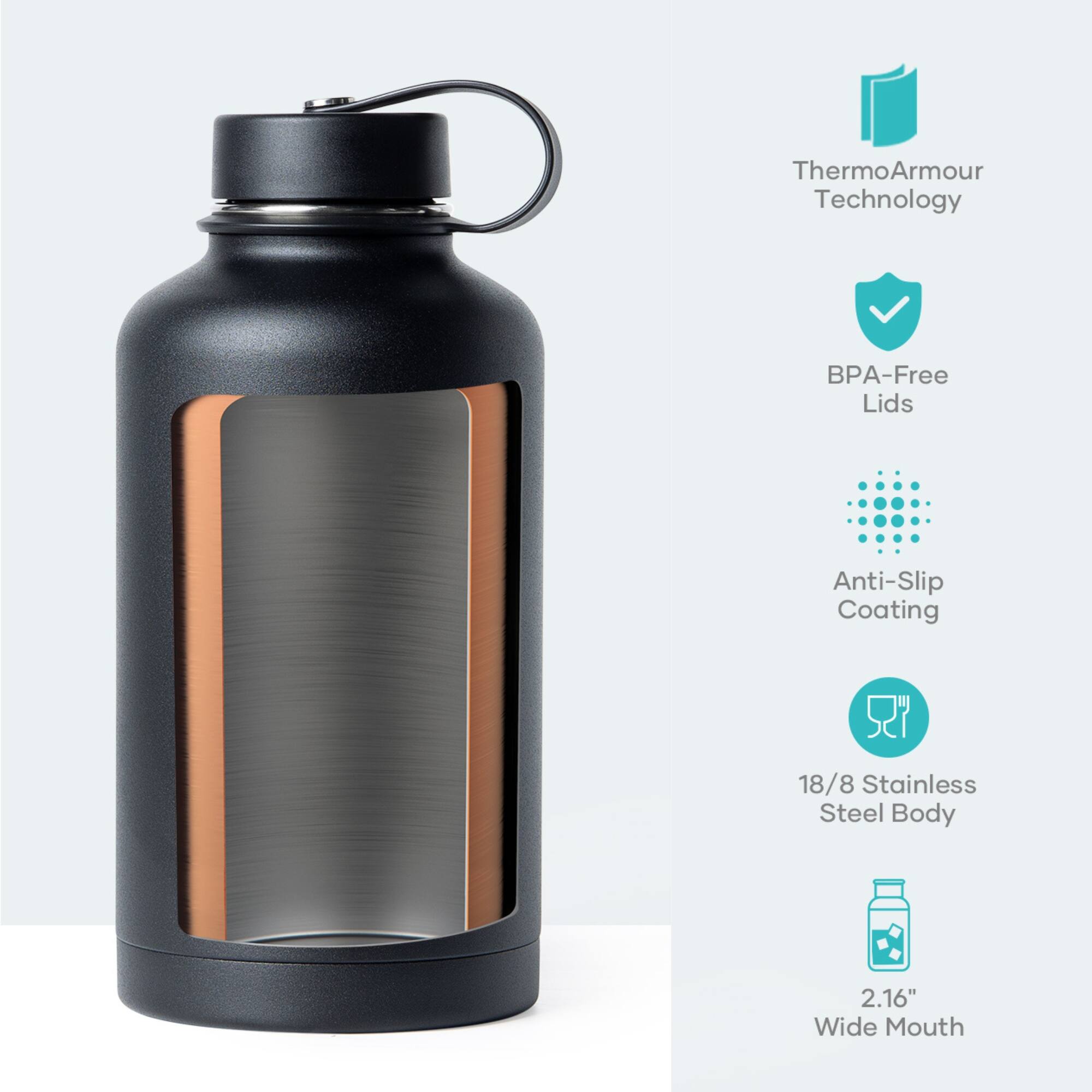 ThermoArmour Technology  
BPA-Free Lids  
Anti-Slip Coating  
18/8 Stainless Steel Body  
2.16" Wide Mouth