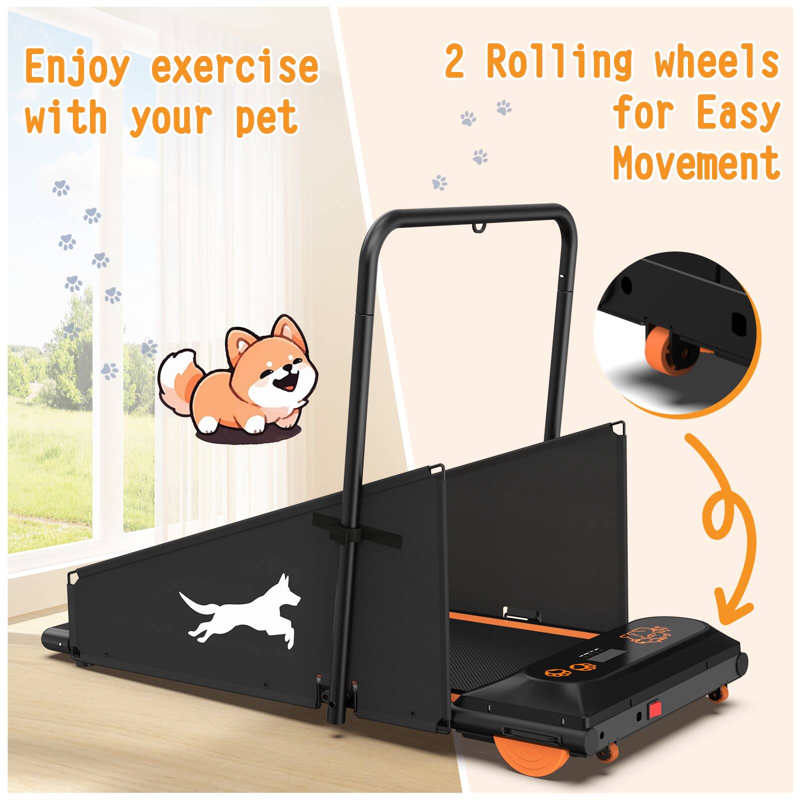 Enjoy exercise with your pet  
2 Rolling wheels for Easy Movement
