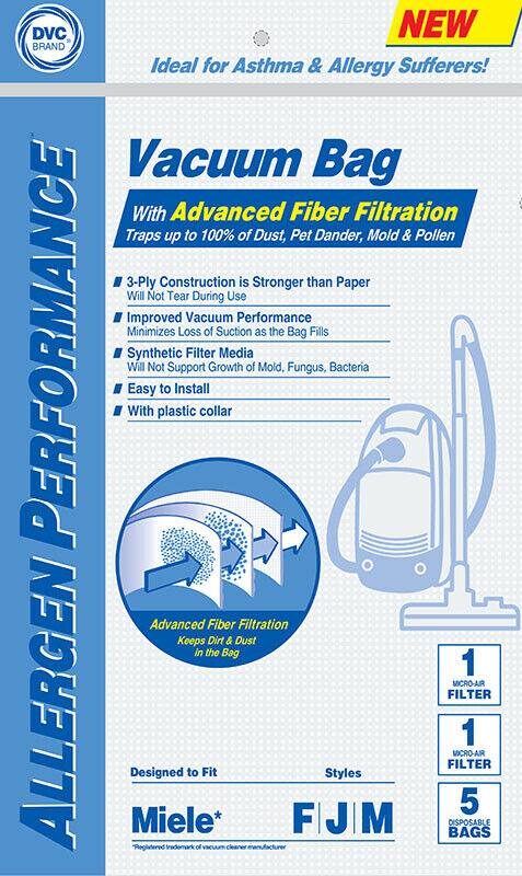 DVC BRAND

Ideal for Asthma & Allergy Sufferers!

Vacuum Bag

With Advanced Fiber Filtration
Traps up to 100% of Dust, Pet Dander, Mold & Pollen

- 3-Ply Construction is Stronger than Paper
- Improved Vacuum Performance Minimizes Loss of Suction as the Bag Fills
- Synthetic Filter Media Will Not Support Growth of Mold, Fungus, Bacteria
- Easy to Install
- With plastic collar

Advanced Fiber Filtration
Keeps Dirt & Dust in the Bag

Designed to Fit
Miele*

Styles
F | J | M

1 MICRO-AIR FILTER
1 MICRO-AIR FILTER
5 DISPOSABLE BAGS

NEW