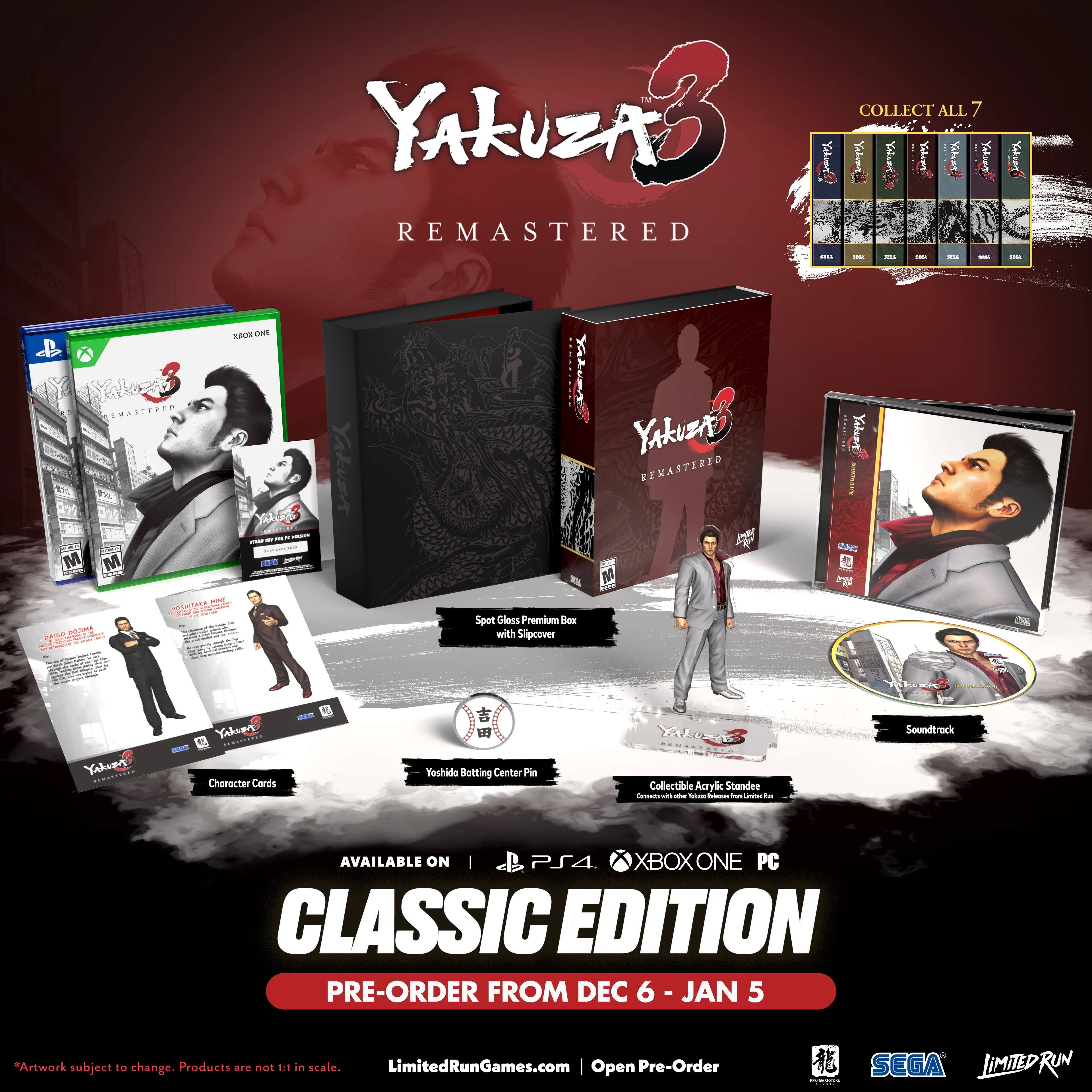 Yakuza 3 Remastered Collect All 7 - Yaur I I I I I ! Y EMAORE M M add S s.m oa - - - - d m - Yaku YdET YAkZA REMASTERED M Yalumg   Spet Gloss Premium Slipcover Yakies ..d.. Yahueg SIRUITINNA -a Cheracter Cords som   Yoshido Batting Center Pin Ya Collectible Acrylic Standee Camat - - - - - - Soundtrack AVAILABLE ON | PS4 XBOXONE PC CLASSIC EDITION PRE-ORDER FROM DEC 6 JAN 5 *Artwork subject to change. Products are not 1:1 in scale. LimitedRunGames.com | Open Pre-Order SEGA LIMITEDRUN