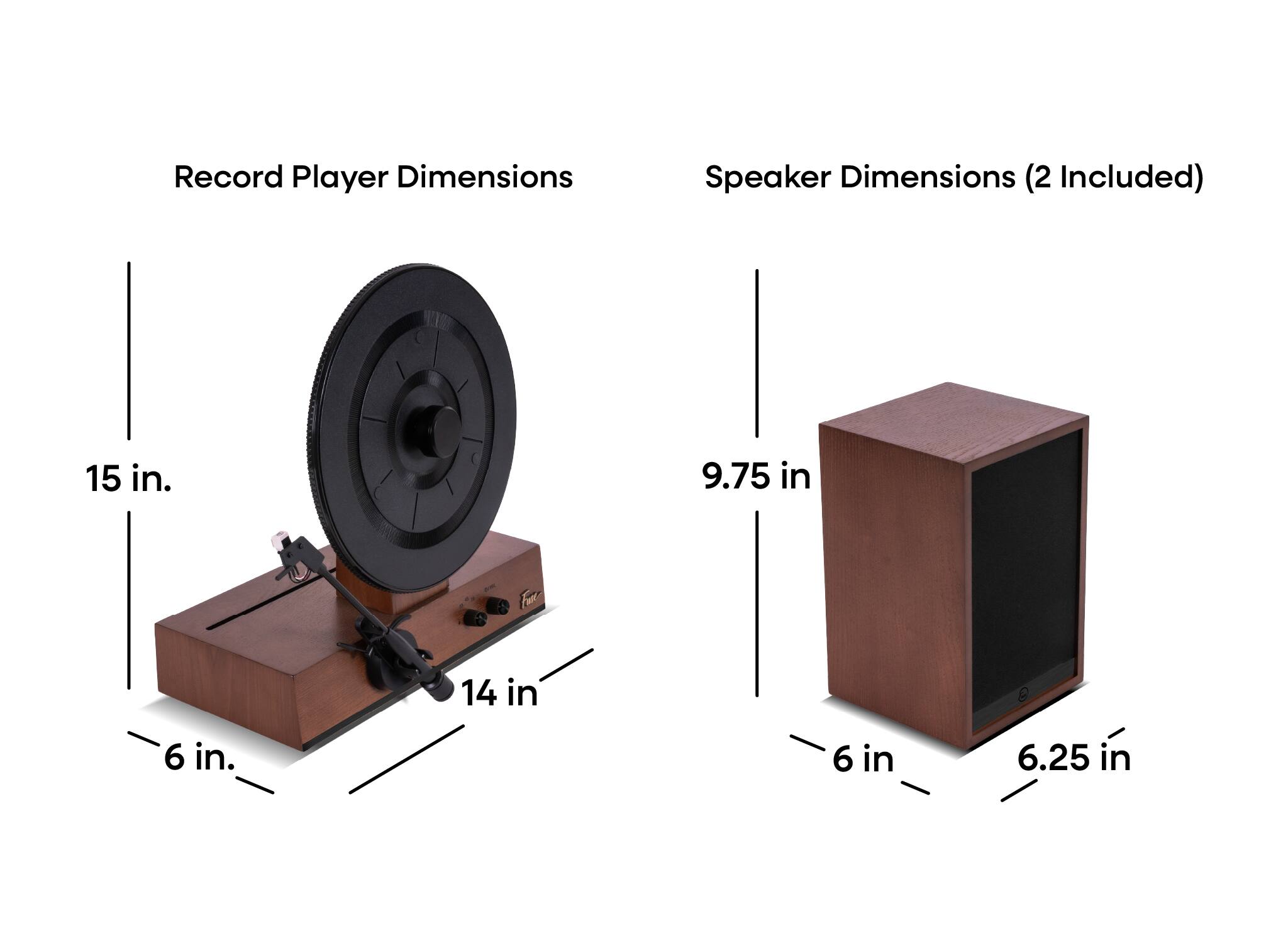 Record Player Dimensions  
15 in. x 14 in. x 6 in.

Speaker Dimensions (2 Included)  
9.75 in. x 6 in. x 6.25 in.