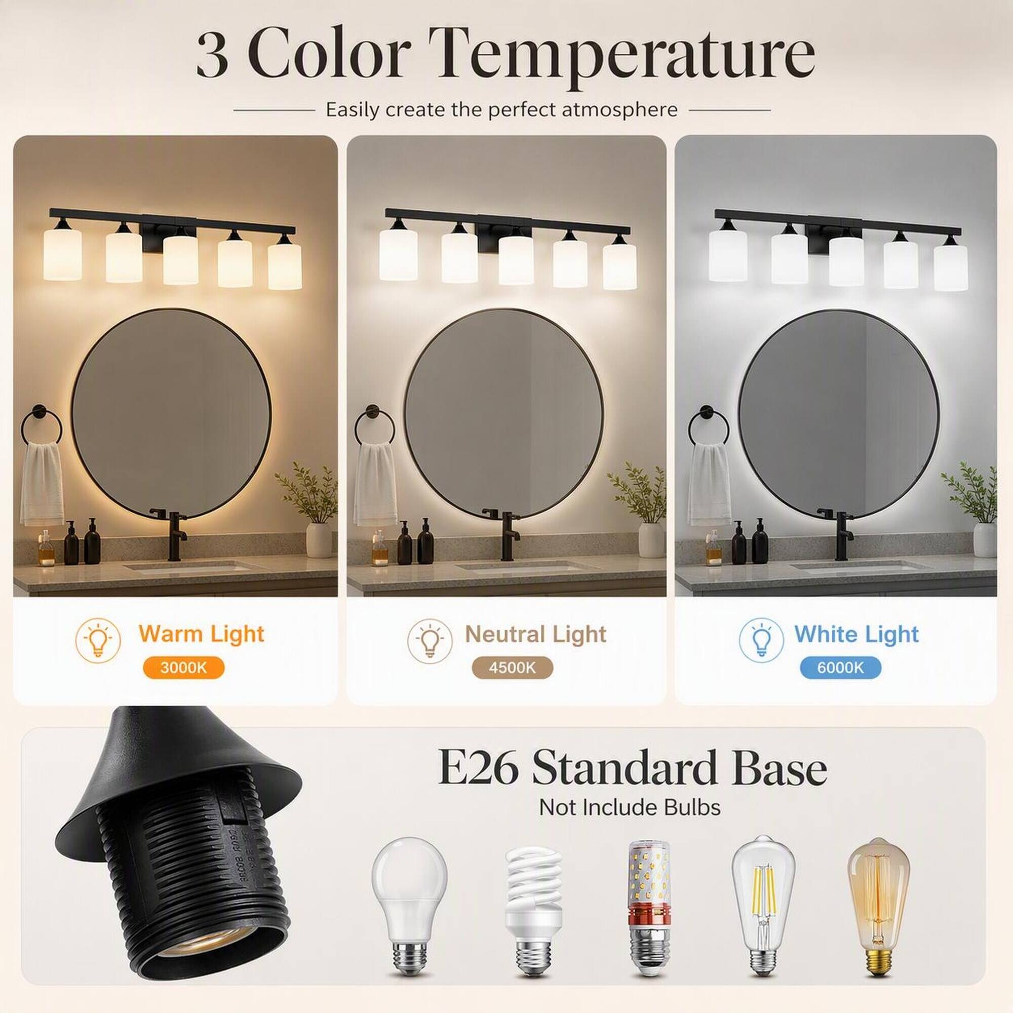 3 Color Temperature  
Easily create the perfect atmosphere  

Warm Light 3000K  
Neutral Light 4500K  
White Light 6000K  

E26 Standard Base  
Not Include Bulbs