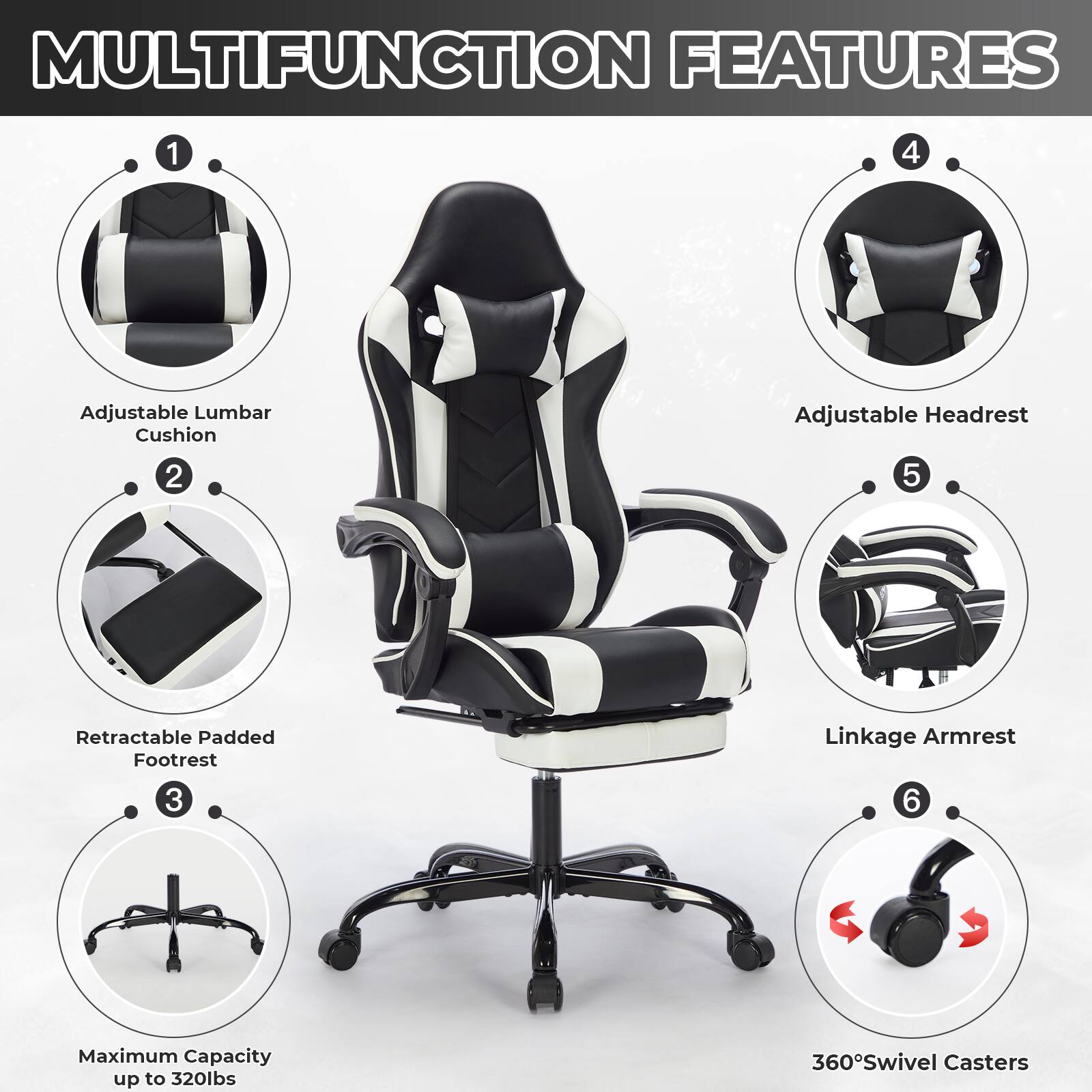 MULTIFUNCTION FEATURES

1. Adjustable Lumbar Cushion
2. Retractable Padded Footrest
3. Maximum Capacity up to 320lbs
4. Adjustable Headrest
5. Linkage Armrest
6. 360° Swivel Casters